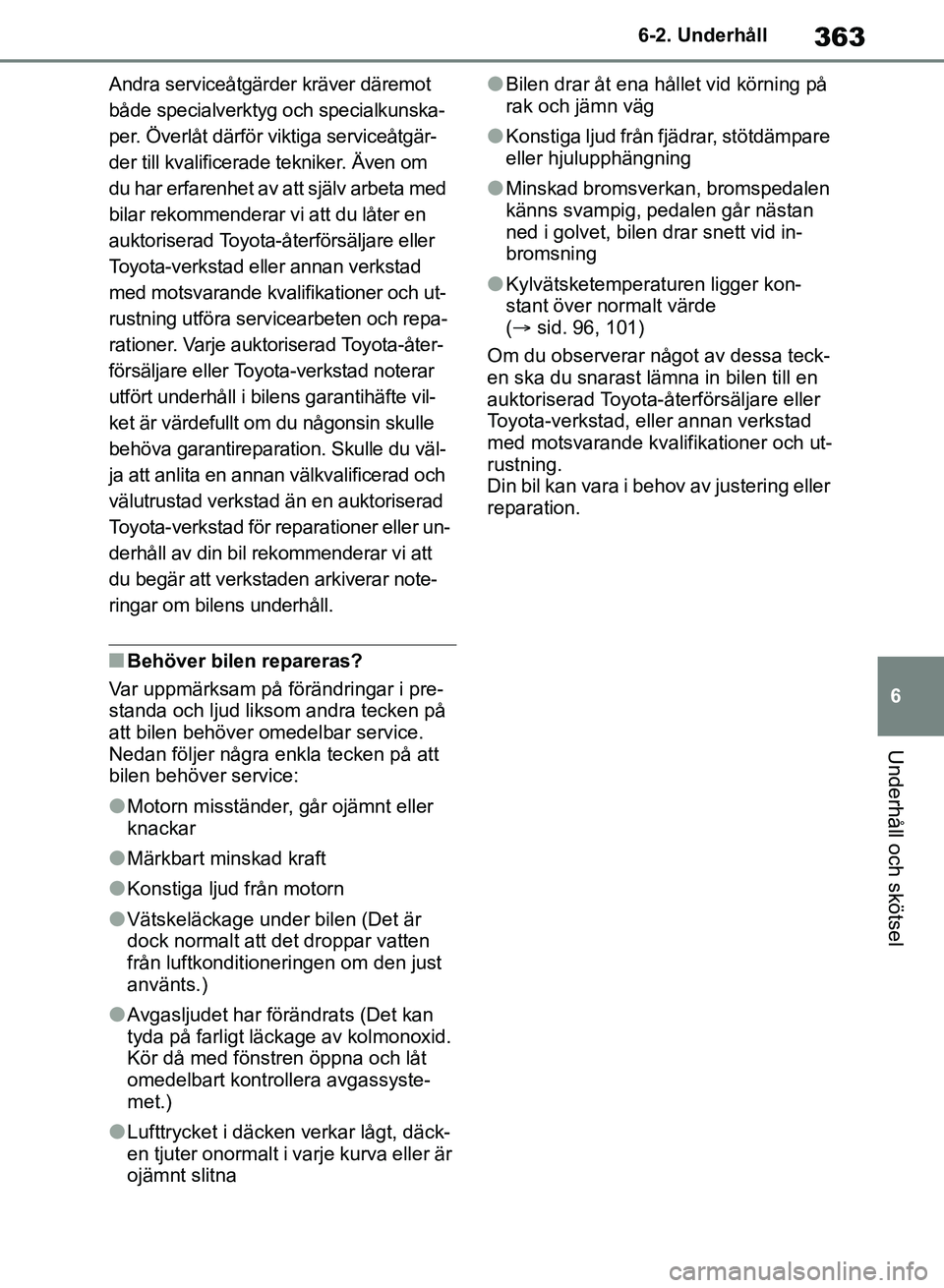 TOYOTA RAV4 2018 Bruksanvisningar (in Swedish) 363
6
6-2. Underhåll
Underhåll och skötsel
Andra serviceåtgärder kräver däremot
både specialverktyg och specialkunska-
per. Överlåt därför viktiga serviceåtgär-
der till kvalificerade t TOYOTA RAV4 2018 Bruksanvisningar (in Swedish) 363
6
6-2. Underhåll
Underhåll och skötsel
Andra serviceåtgärder kräver däremot
både specialverktyg och specialkunska-
per. Överlåt därför viktiga serviceåtgär-
der till kvalificerade t