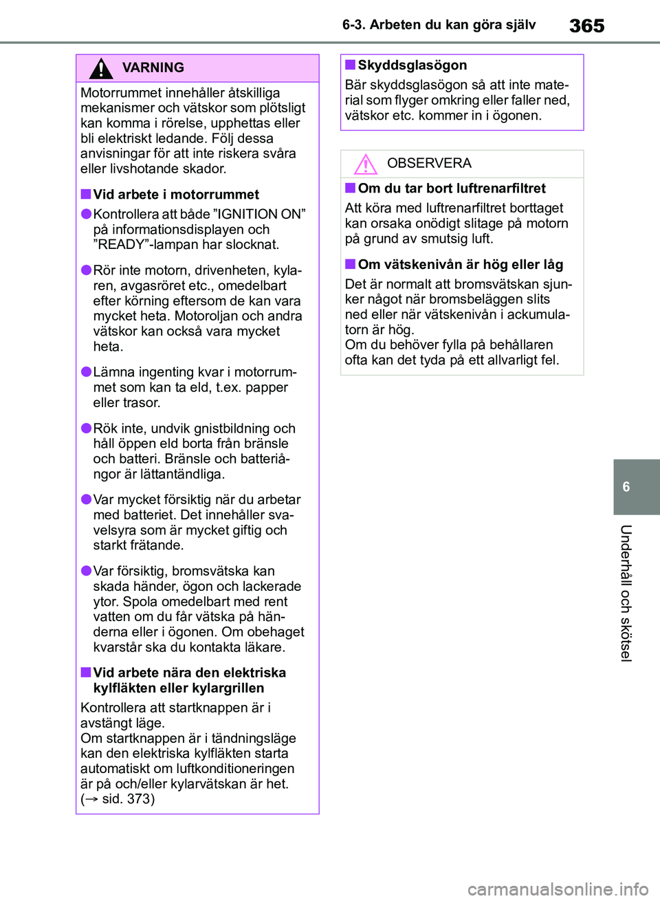 TOYOTA RAV4 2018 Bruksanvisningar (in Swedish) 365
6
6-3. Arbeten du kan göra själv
Underhåll och skötsel
VARNING
Motorrummet innehåller åtskilliga
mekanismer och vätskor som plötsligt
kan komma i rörelse, upphettas eller
bli elektrisk TOYOTA RAV4 2018 Bruksanvisningar (in Swedish) 365
6
6-3. Arbeten du kan göra själv
Underhåll och skötsel
VARNING
Motorrummet innehåller åtskilliga
mekanismer och vätskor som plötsligt
kan komma i rörelse, upphettas eller
bli elektrisk