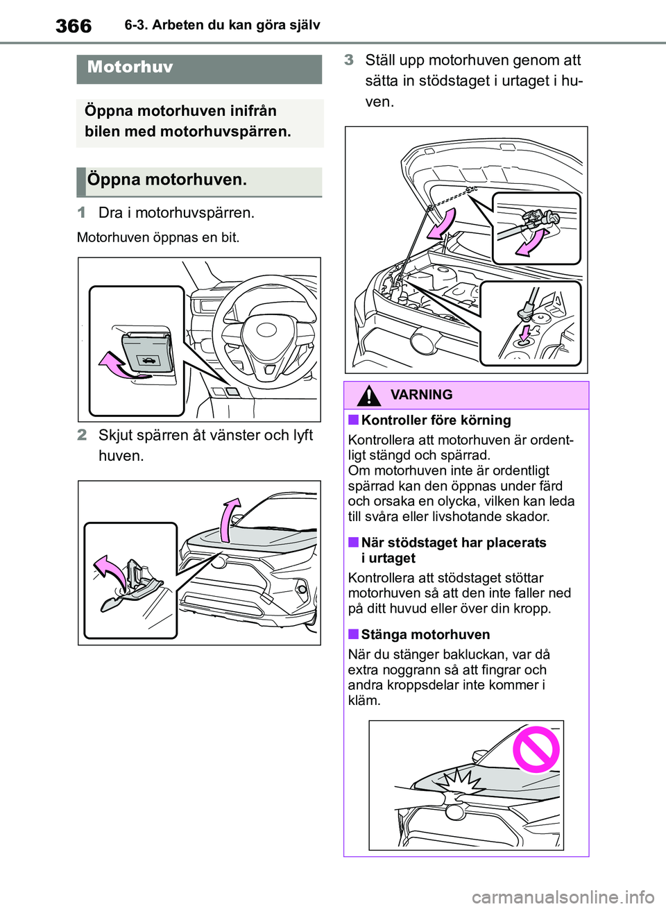 TOYOTA RAV4 2018 Bruksanvisningar (in Swedish) 3666-3. Arbeten du kan göra själv
1Dra i motorhuvspärren.
Motorhuven öppnas en bit.
2Skjut spärren åt vänster och lyft
huven. 3
Ställ upp motorhuven genom att
sätta in stödstaget i urtaget TOYOTA RAV4 2018 Bruksanvisningar (in Swedish) 3666-3. Arbeten du kan göra själv
1Dra i motorhuvspärren.
Motorhuven öppnas en bit.
2Skjut spärren åt vänster och lyft
huven. 3
Ställ upp motorhuven genom att
sätta in stödstaget i urtaget