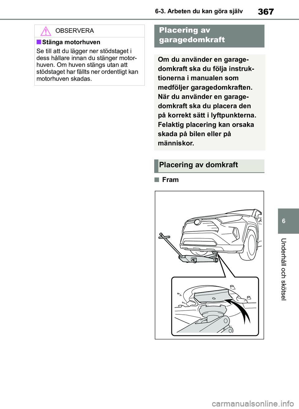 TOYOTA RAV4 2018 Bruksanvisningar (in Swedish) 367
6
6-3. Arbeten du kan göra själv
Underhåll och skötsel
nFram
OBSERVERA
nStänga motorhuven
Se till att du lägger ner stödstaget i
dess hållare innan du stänger motor-
huven. Om huven stä TOYOTA RAV4 2018 Bruksanvisningar (in Swedish) 367
6
6-3. Arbeten du kan göra själv
Underhåll och skötsel
nFram
OBSERVERA
nStänga motorhuven
Se till att du lägger ner stödstaget i
dess hållare innan du stänger motor-
huven. Om huven stä