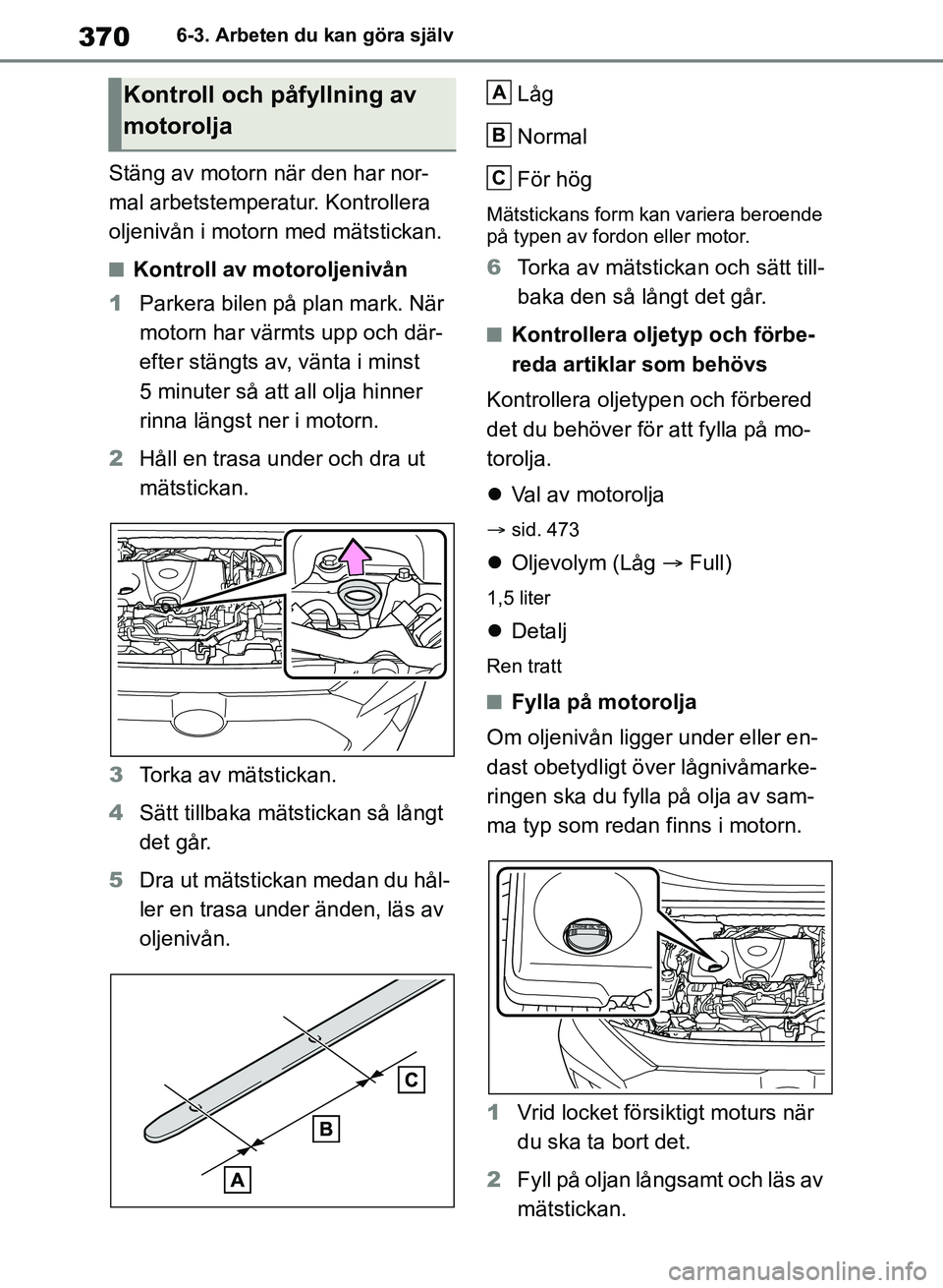 TOYOTA RAV4 2018 Bruksanvisningar (in Swedish) 3706-3. Arbeten du kan göra själv
Stäng av motorn när den har nor-
mal arbetstemperatur. Kontrollera
oljenivån i motorn med mätstickan.
nKontroll av motoroljenivån
1 Parkera bilen på plan mar TOYOTA RAV4 2018 Bruksanvisningar (in Swedish) 3706-3. Arbeten du kan göra själv
Stäng av motorn när den har nor-
mal arbetstemperatur. Kontrollera
oljenivån i motorn med mätstickan.
nKontroll av motoroljenivån
1 Parkera bilen på plan mar