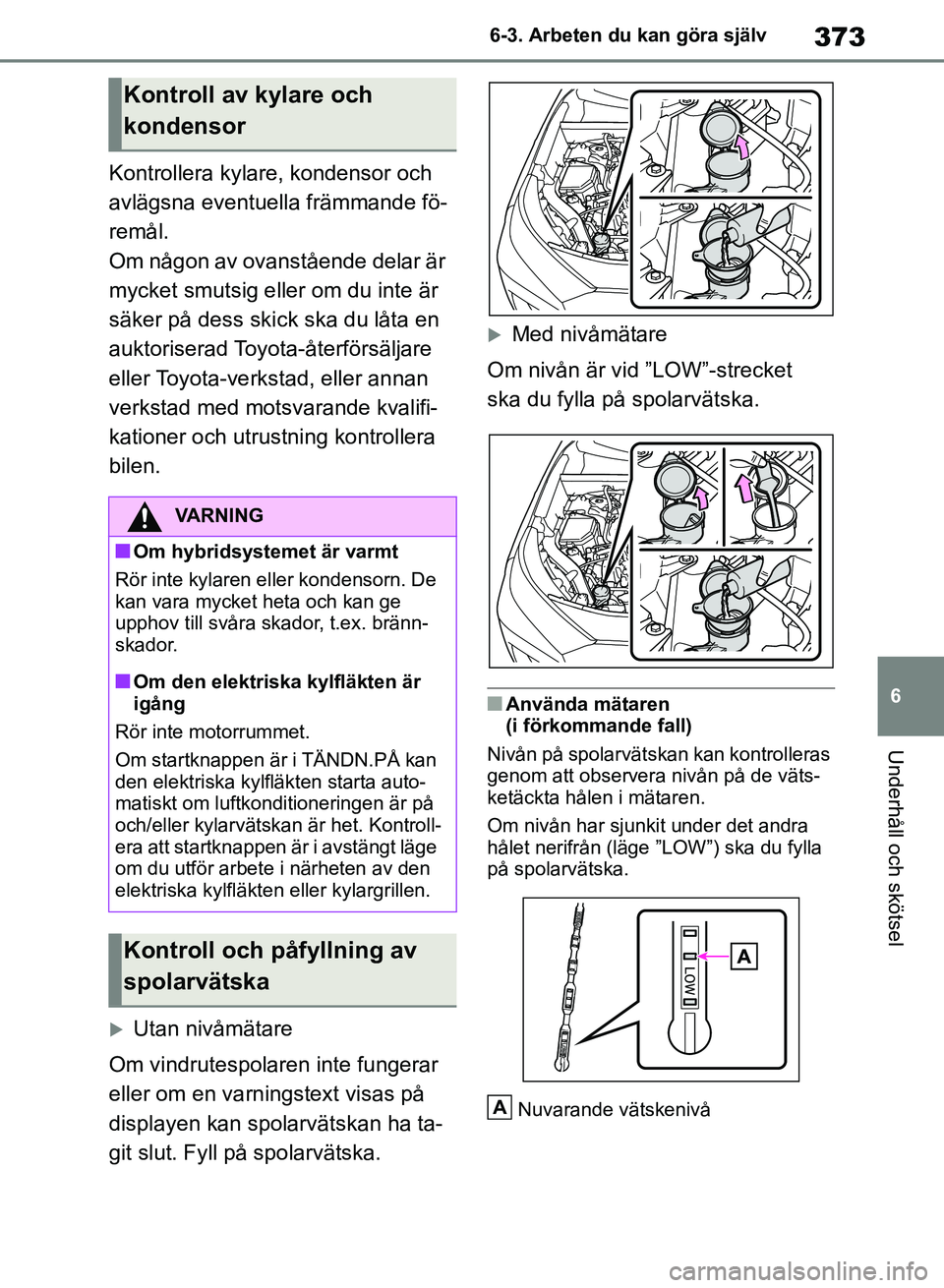 TOYOTA RAV4 2018 Bruksanvisningar (in Swedish) 373
6
6-3. Arbeten du kan göra själv
Underhåll och skötsel
Kontrollera kylare, kondensor och
avlägsna eventuella främmande fö-
remål.
Om någon av ovanstående delar är
mycket smutsig eller TOYOTA RAV4 2018 Bruksanvisningar (in Swedish) 373
6
6-3. Arbeten du kan göra själv
Underhåll och skötsel
Kontrollera kylare, kondensor och
avlägsna eventuella främmande fö-
remål.
Om någon av ovanstående delar är
mycket smutsig eller