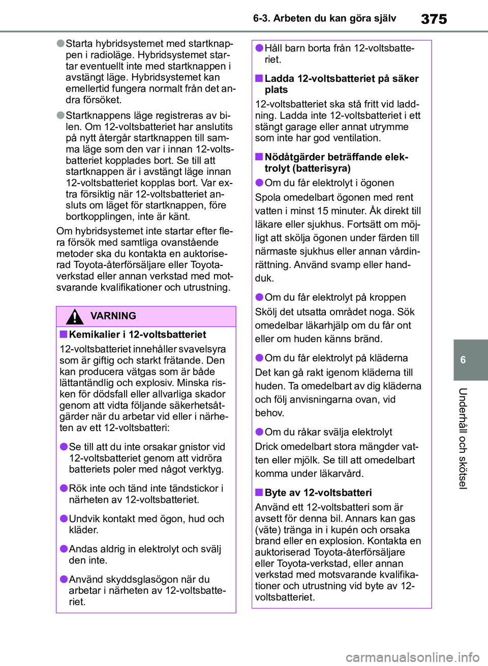 TOYOTA RAV4 2018 Bruksanvisningar (in Swedish) 375
6
6-3. Arbeten du kan göra själv
Underhåll och skötsel
lStarta hybridsystemet med startknap-
pen i radioläge. Hybridsystemet star-
tar eventuellt inte med startknappen i
avstängt läge. Hy
TOYOTA RAV4 2018 Bruksanvisningar (in Swedish) 375
6
6-3. Arbeten du kan göra själv
Underhåll och skötsel
lStarta hybridsystemet med startknap-
pen i radioläge. Hybridsystemet star-
tar eventuellt inte med startknappen i
avstängt läge. Hy