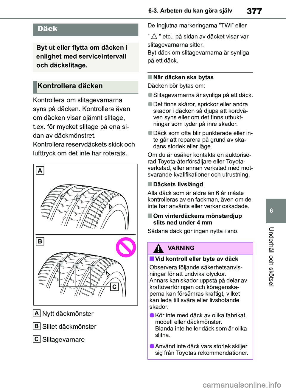 TOYOTA RAV4 2018 Bruksanvisningar (in Swedish) 377
6
6-3. Arbeten du kan göra själv
Underhåll och skötsel
Kontrollera om slitagevarnarna
syns på däcken. Kontrollera även
om däcken visar ojämnt slitage,
t.ex. för mycket slitage på ena TOYOTA RAV4 2018 Bruksanvisningar (in Swedish) 377
6
6-3. Arbeten du kan göra själv
Underhåll och skötsel
Kontrollera om slitagevarnarna
syns på däcken. Kontrollera även
om däcken visar ojämnt slitage,
t.ex. för mycket slitage på ena