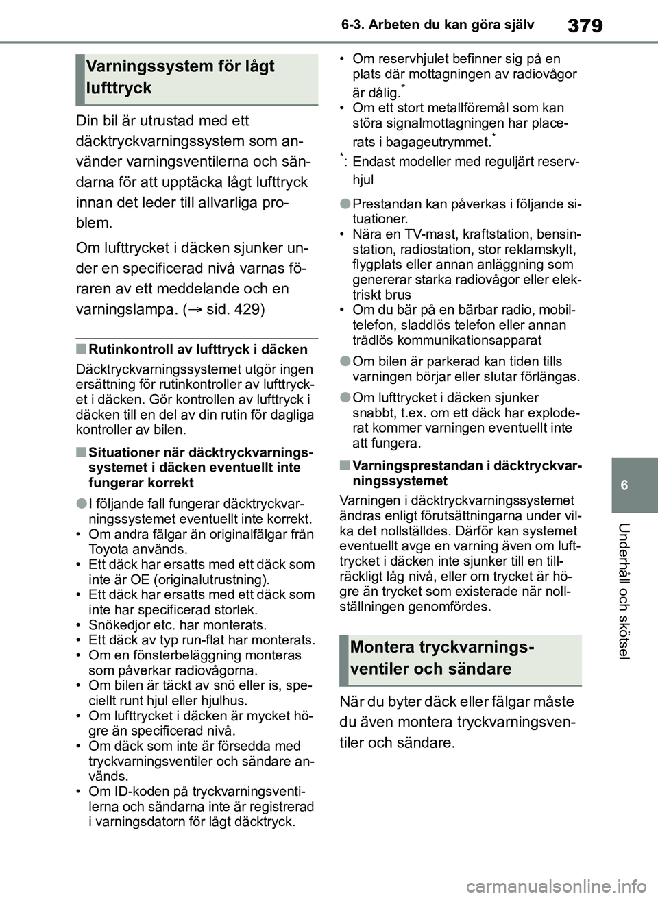 TOYOTA RAV4 2018 Bruksanvisningar (in Swedish) 379
6
6-3. Arbeten du kan göra själv
Underhåll och skötsel
Din bil är utrustad med ett
däcktryckvarningssystem som an-
vänder varningsventilerna och sän-
darna för att upptäcka lågt lufttr TOYOTA RAV4 2018 Bruksanvisningar (in Swedish) 379
6
6-3. Arbeten du kan göra själv
Underhåll och skötsel
Din bil är utrustad med ett
däcktryckvarningssystem som an-
vänder varningsventilerna och sän-
darna för att upptäcka lågt lufttr