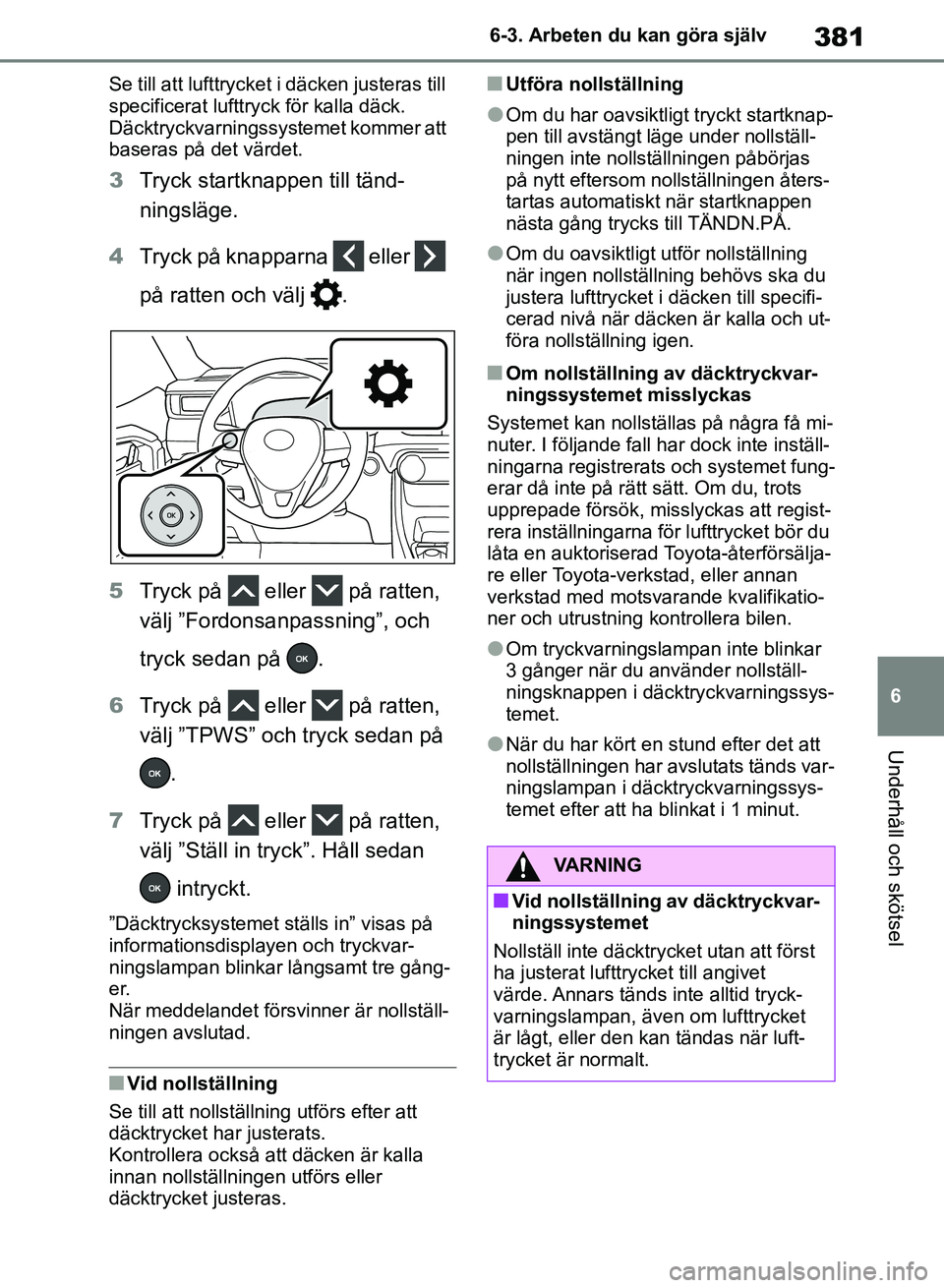 TOYOTA RAV4 2018 Bruksanvisningar (in Swedish) 381
6
6-3. Arbeten du kan göra själv
Underhåll och skötsel
Se till att lufttrycket i däcken justeras till
specificerat lufttryck för kalla däck.
Däcktryckvarningssyst
emet kommer att
basera TOYOTA RAV4 2018 Bruksanvisningar (in Swedish) 381
6
6-3. Arbeten du kan göra själv
Underhåll och skötsel
Se till att lufttrycket i däcken justeras till
specificerat lufttryck för kalla däck.
Däcktryckvarningssyst
emet kommer att
basera