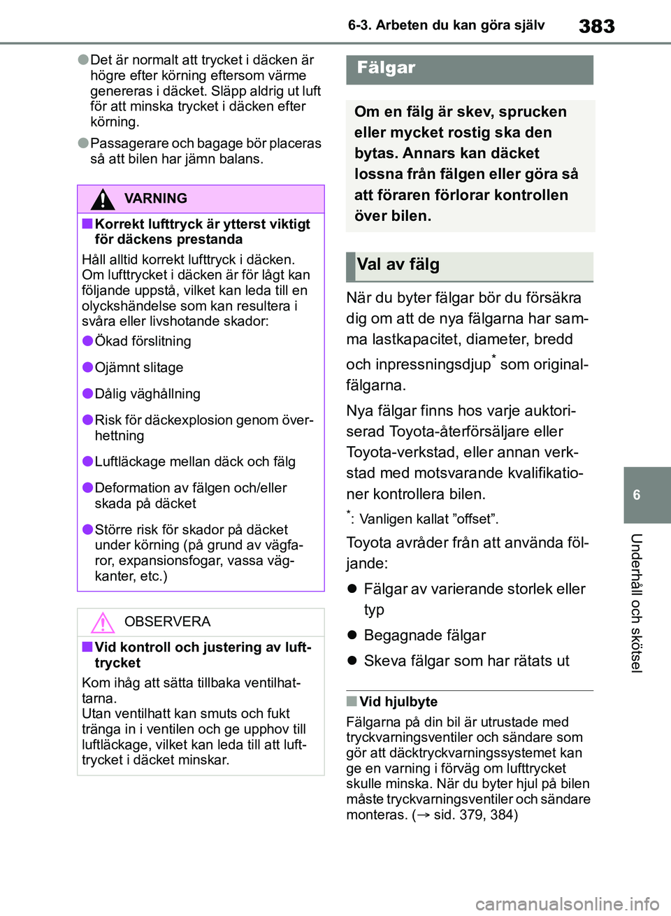 TOYOTA RAV4 2018 Bruksanvisningar (in Swedish) 383
6
6-3. Arbeten du kan göra själv
Underhåll och skötsel
lDet är normalt att trycket i däcken är
högre efter körning eftersom värme
genereras i däcket. Släpp aldrig ut luft
för att m TOYOTA RAV4 2018 Bruksanvisningar (in Swedish) 383
6
6-3. Arbeten du kan göra själv
Underhåll och skötsel
lDet är normalt att trycket i däcken är
högre efter körning eftersom värme
genereras i däcket. Släpp aldrig ut luft
för att m