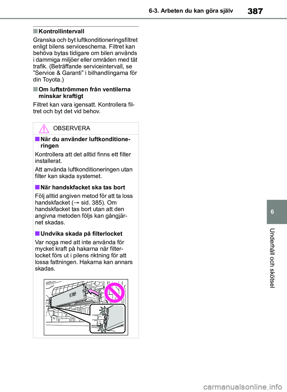 TOYOTA RAV4 2018 Bruksanvisningar (in Swedish) 387
6
6-3. Arbeten du kan göra själv
Underhåll och skötsel
nKontrollintervall
Granska och byt luftkonditioneringsfiltret
enligt bilens serviceschema. Filtret kan
behöva bytas tidigare om bilen TOYOTA RAV4 2018 Bruksanvisningar (in Swedish) 387
6
6-3. Arbeten du kan göra själv
Underhåll och skötsel
nKontrollintervall
Granska och byt luftkonditioneringsfiltret
enligt bilens serviceschema. Filtret kan
behöva bytas tidigare om bilen