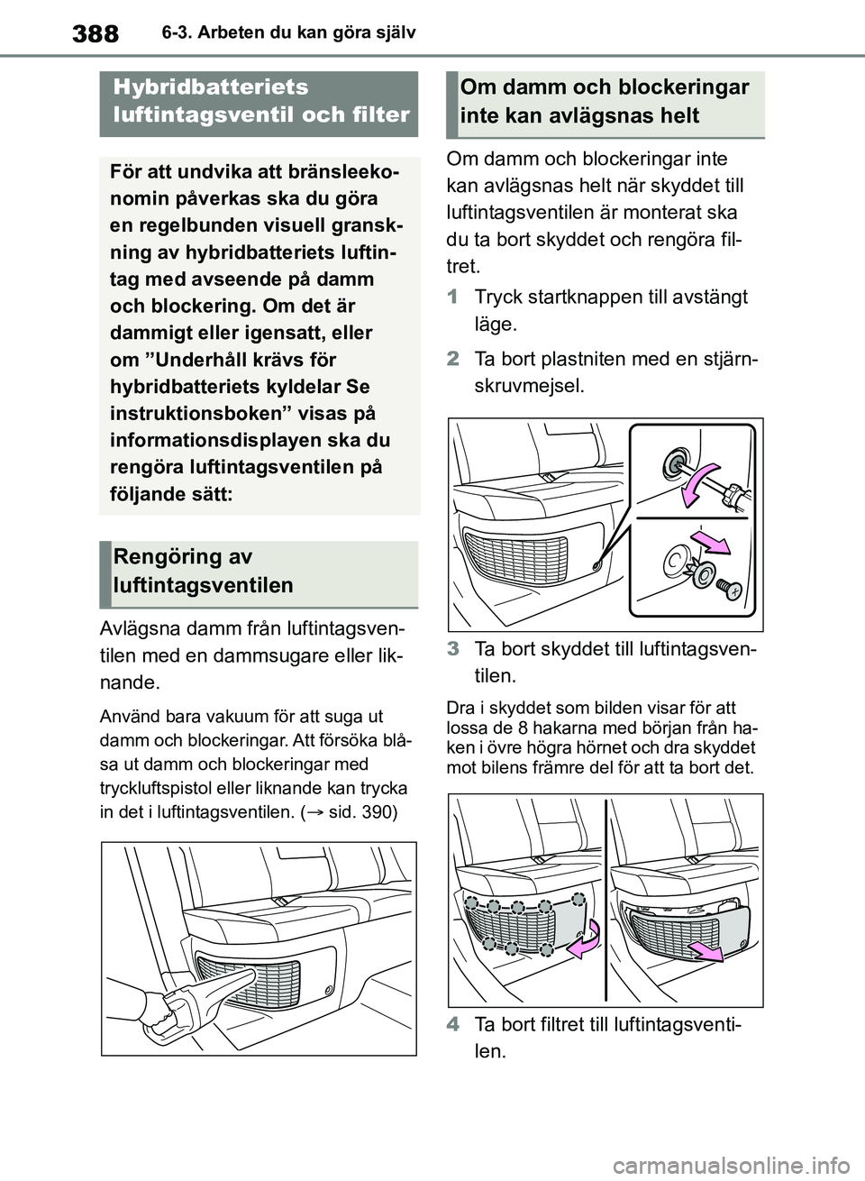 TOYOTA RAV4 2018 Bruksanvisningar (in Swedish) 3886-3. Arbeten du kan göra själv
Avlägsna damm från luftintagsven-
tilen med en dammsugare eller lik-
nande.
Använd bara vakuum för att suga ut
damm och blockeringar. Att försöka blå-
sa ut TOYOTA RAV4 2018 Bruksanvisningar (in Swedish) 3886-3. Arbeten du kan göra själv
Avlägsna damm från luftintagsven-
tilen med en dammsugare eller lik-
nande.
Använd bara vakuum för att suga ut
damm och blockeringar. Att försöka blå-
sa ut