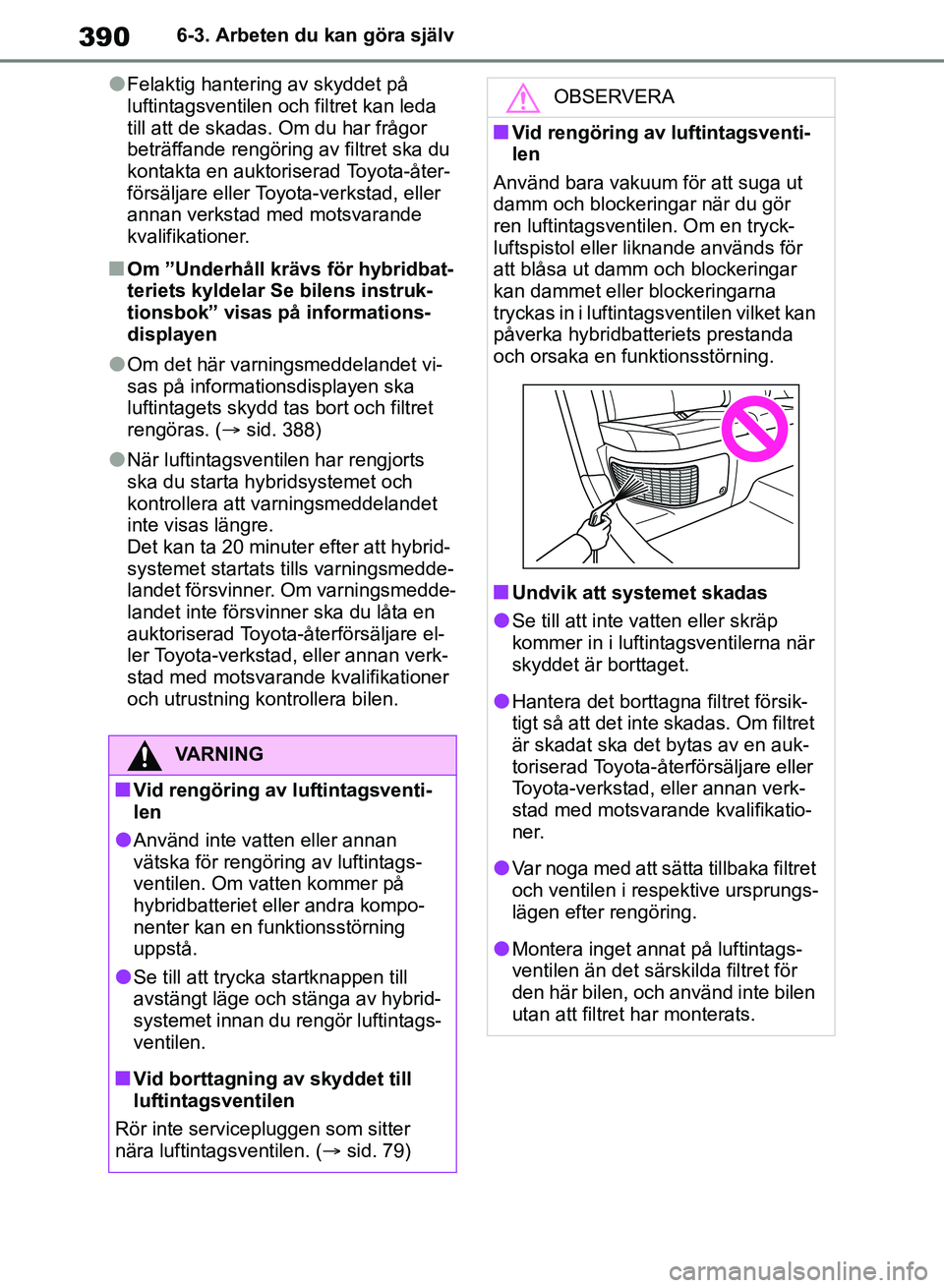 TOYOTA RAV4 2018 Bruksanvisningar (in Swedish) 3906-3. Arbeten du kan göra själv
lFelaktig hantering av skyddet på
luftintagsventilen och filtret kan leda
till att de skadas. Om du har frågor
beträffande rengöring av filtret ska du
konta TOYOTA RAV4 2018 Bruksanvisningar (in Swedish) 3906-3. Arbeten du kan göra själv
lFelaktig hantering av skyddet på
luftintagsventilen och filtret kan leda
till att de skadas. Om du har frågor
beträffande rengöring av filtret ska du
konta