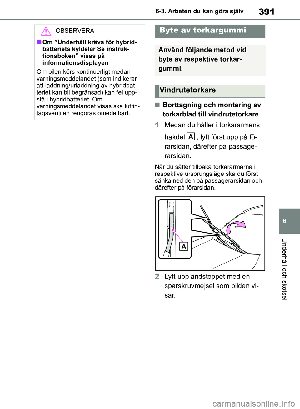 TOYOTA RAV4 2018 Bruksanvisningar (in Swedish) 391
6
6-3. Arbeten du kan göra själv
Underhåll och skötsel
nBorttagning och montering av
torkarblad till vindrutetorkare
1 Medan du håller i torkararmens
hakdel , lyft först upp på fö-
rars TOYOTA RAV4 2018 Bruksanvisningar (in Swedish) 391
6
6-3. Arbeten du kan göra själv
Underhåll och skötsel
nBorttagning och montering av
torkarblad till vindrutetorkare
1 Medan du håller i torkararmens
hakdel , lyft först upp på fö-
rars