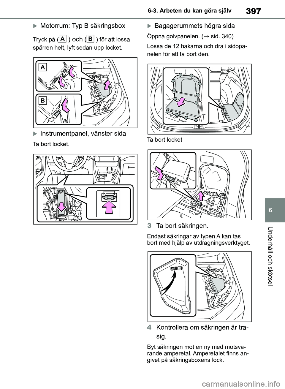 TOYOTA RAV4 2018 Bruksanvisningar (in Swedish) 397
6
6-3. Arbeten du kan göra själv
Underhåll och skötsel
Motorrum: Typ B säkringsbox
Tryck på () och () för att lossa
spärren helt, lyft sedan upp locket.
Instrumentpanel, vänster si TOYOTA RAV4 2018 Bruksanvisningar (in Swedish) 397
6
6-3. Arbeten du kan göra själv
Underhåll och skötsel
Motorrum: Typ B säkringsbox
Tryck på () och () för att lossa
spärren helt, lyft sedan upp locket.
Instrumentpanel, vänster si