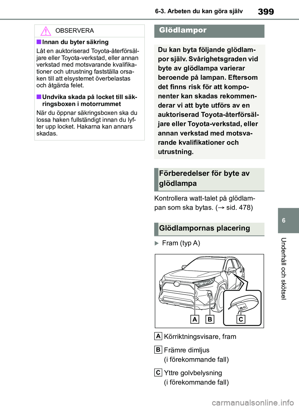 TOYOTA RAV4 2018 Bruksanvisningar (in Swedish) 399
6
6-3. Arbeten du kan göra själv
Underhåll och skötsel
Kontrollera watt-talet på glödlam-
pan som ska bytas. (
sid. 478)
Fram (typ A)
Körriktningsvisare, fram
Främre dimljus
(i fö TOYOTA RAV4 2018 Bruksanvisningar (in Swedish) 399
6
6-3. Arbeten du kan göra själv
Underhåll och skötsel
Kontrollera watt-talet på glödlam-
pan som ska bytas. (
sid. 478)
Fram (typ A)
Körriktningsvisare, fram
Främre dimljus
(i fö