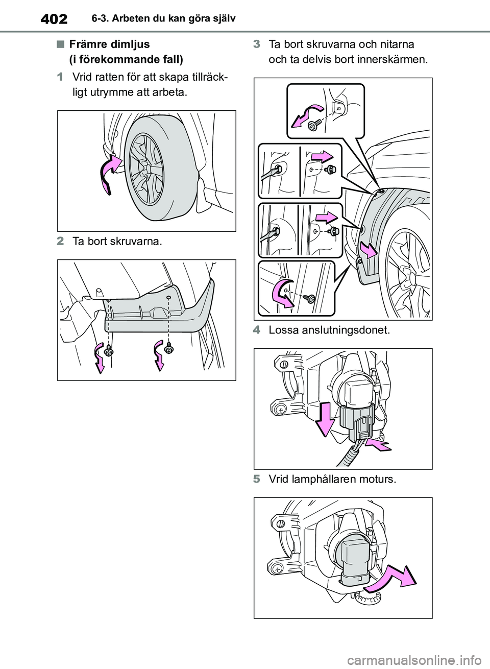 TOYOTA RAV4 2018  Bruksanvisningar (in Swedish) 4026-3. Arbeten du kan göra själv
nFrämre dimljus 
(i förekommande fall)
1 Vrid ratten för  att skapa tillräck-
ligt utrymme att arbeta.
2 Ta bort skruvarna. 3
Ta bort skruvarna och nitarna 
och