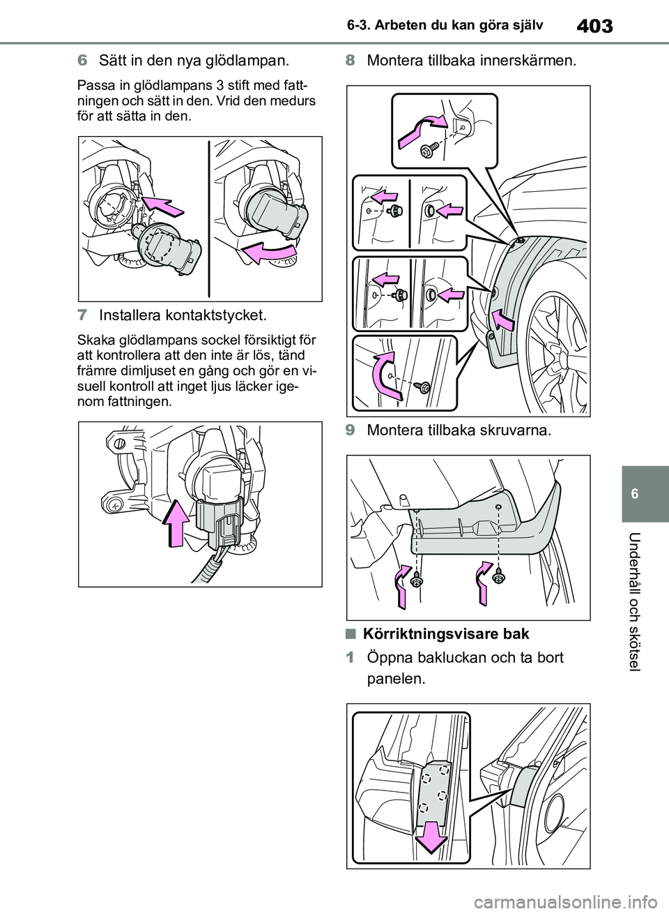 TOYOTA RAV4 2018  Bruksanvisningar (in Swedish) 403
6
6-3. Arbeten du kan göra själv
Underhåll och skötsel
6
Sätt in den nya glödlampan.
Passa in glödlampans 3 stift med fatt-
ningen och sätt in den. Vrid den medurs 
för att sätta in den.