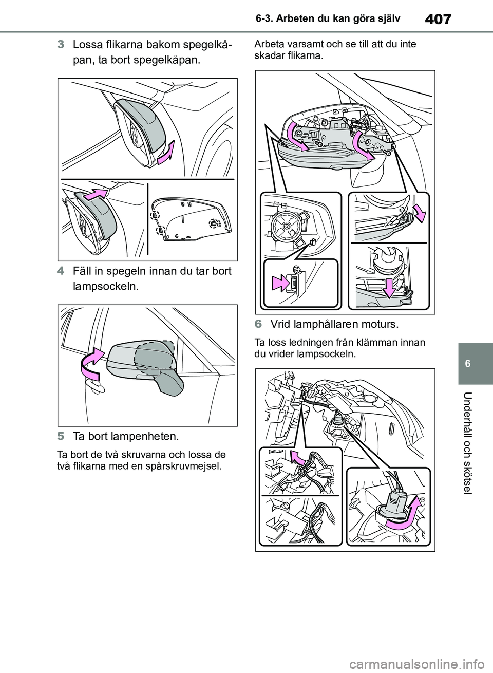 TOYOTA RAV4 2018  Bruksanvisningar (in Swedish) 407
6
6-3. Arbeten du kan göra själv
Underhåll och skötsel
3
Lossa flikarna bakom spegelkå-
pan, ta bort spegelkåpan.
4 Fäll in spegeln innan du tar bort 
lampsockeln.
5 Ta bort lampenheten.
Ta
