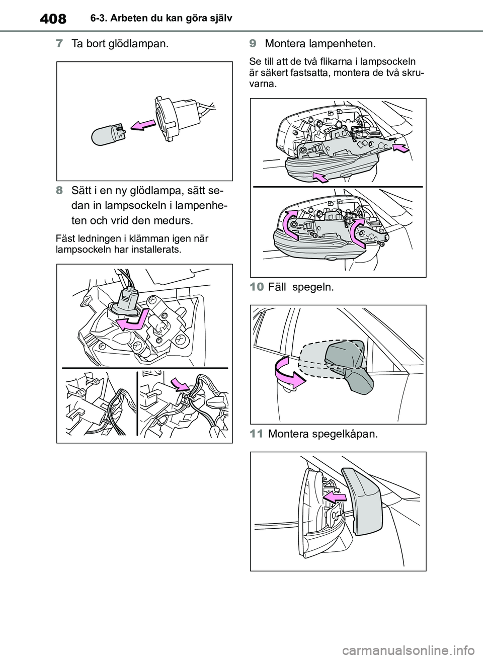 TOYOTA RAV4 2018  Bruksanvisningar (in Swedish) 4086-3. Arbeten du kan göra själv
7Ta bort glödlampan.
8 Sätt i en ny glödlampa, sätt se-
dan in lampsocke ln i lampenhe-
ten och vrid den medurs.
Fäst ledningen i klämman igen när 
lampsocke