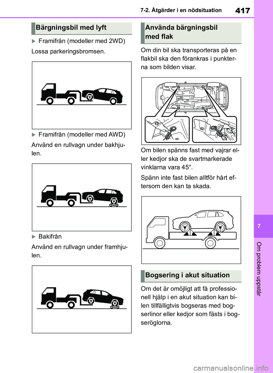 TOYOTA RAV4 2018  Bruksanvisningar (in Swedish) 417
7
7-2. Åtgärder i en nödsituation
Om problem uppstår
Framifrån (modeller med 2WD)
Lossa parkeringsbromsen.
Framifrån (modeller med AWD)
Använd en rullvagn under bakhju-
len.
Bakifr