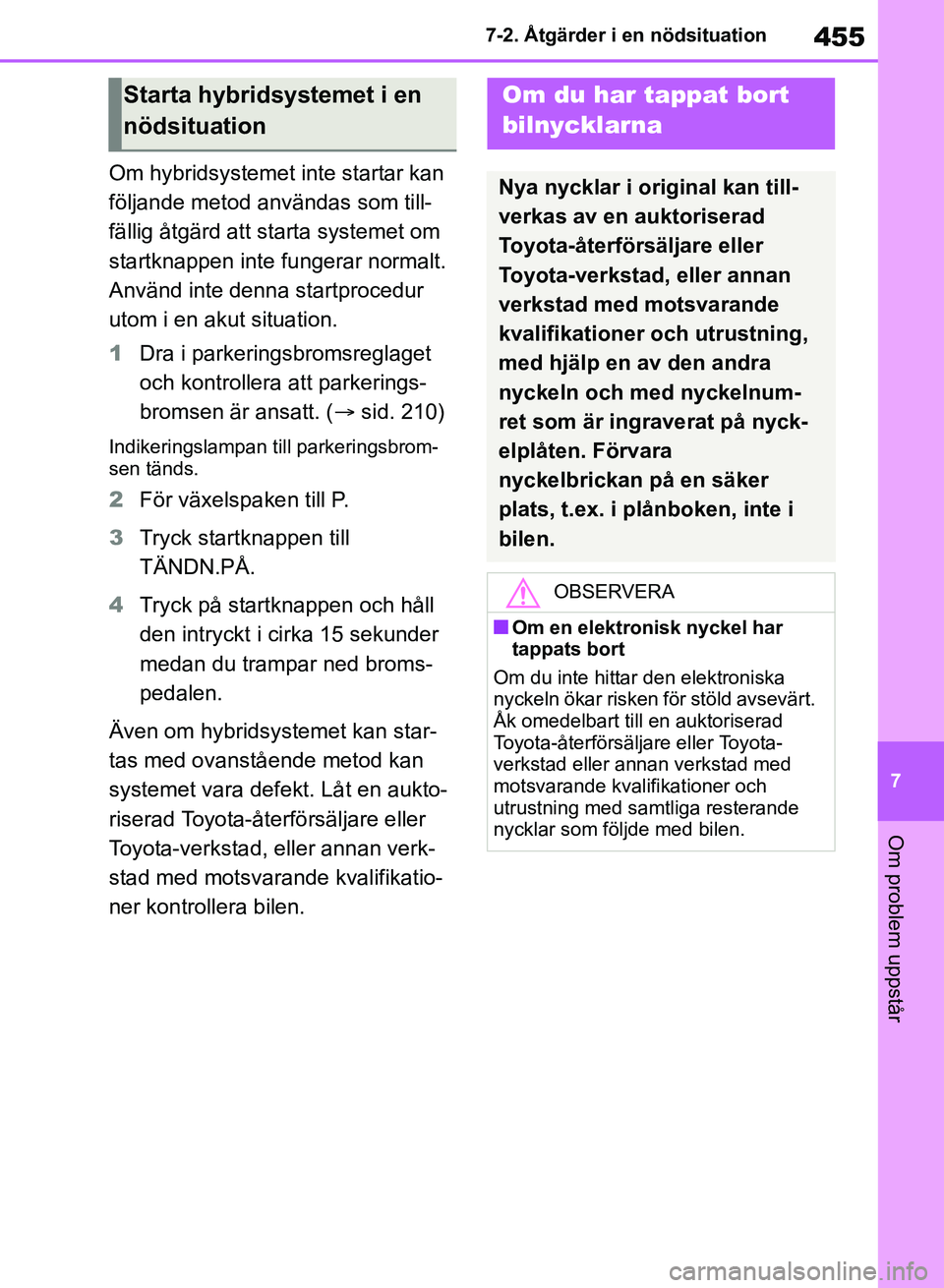 TOYOTA RAV4 2018  Bruksanvisningar (in Swedish) 455
7
7-2. Åtgärder i en nödsituation
Om problem uppstår
Om hybridsystemet inte startar kan 
följande metod anv
ändas som till-
fällig åtgärd att starta systemet om 
startknappen inte fungera