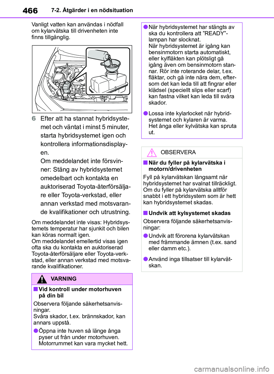 TOYOTA RAV4 2018 Bruksanvisningar (in Swedish) 4667-2. Åtgärder i en nödsituation
Vanligt vatten kan användas i nödfall
om kylarvätska till drivenheten inte
finns tillgänglig.
6 Efter att ha stannat hybridsyste-
met och väntat i minst 5 TOYOTA RAV4 2018 Bruksanvisningar (in Swedish) 4667-2. Åtgärder i en nödsituation
Vanligt vatten kan användas i nödfall
om kylarvätska till drivenheten inte
finns tillgänglig.
6 Efter att ha stannat hybridsyste-
met och väntat i minst 5
