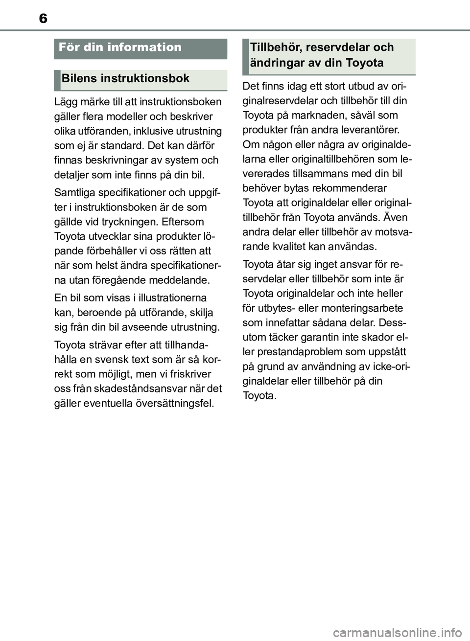 TOYOTA RAV4 2018 Bruksanvisningar (in Swedish) 6
Lägg märke till att instruktionsboken
gäller flera modeller och beskriver
olika utföranden, inklusive utrustning
som ej är standard. Det kan därför
finnas beskrivningar av system och
det TOYOTA RAV4 2018 Bruksanvisningar (in Swedish) 6
Lägg märke till att instruktionsboken
gäller flera modeller och beskriver
olika utföranden, inklusive utrustning
som ej är standard. Det kan därför
finnas beskrivningar av system och
det
