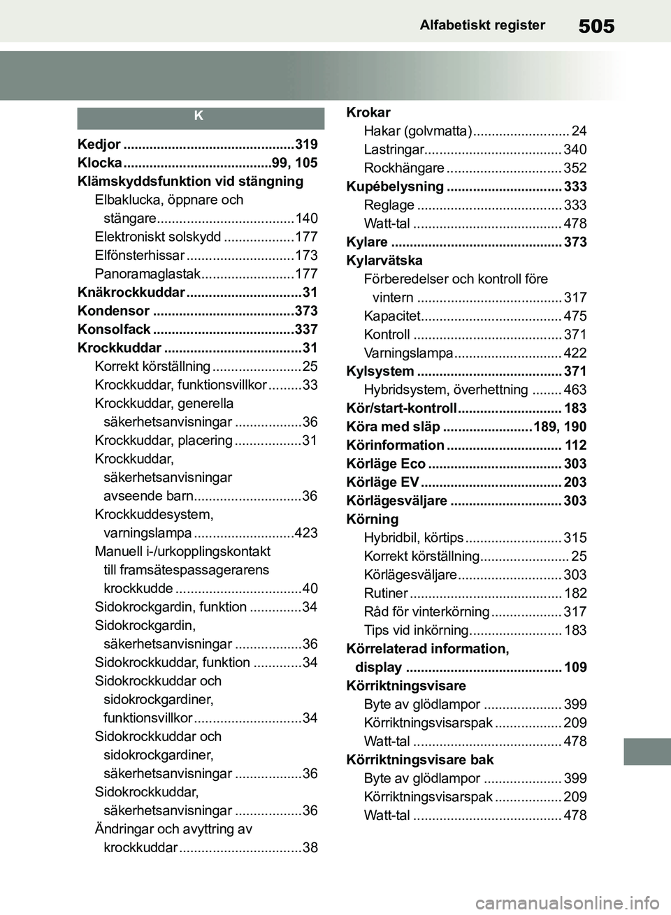 TOYOTA RAV4 2018 Bruksanvisningar (in Swedish) 505Alfabetiskt register
K
Kedjor ..............................................319
Klocka ........................................99, 105
Klämskyddsfunktion vid stängningElbaklucka, öppnare och st TOYOTA RAV4 2018 Bruksanvisningar (in Swedish) 505Alfabetiskt register
K
Kedjor ..............................................319
Klocka ........................................99, 105
Klämskyddsfunktion vid stängningElbaklucka, öppnare och st