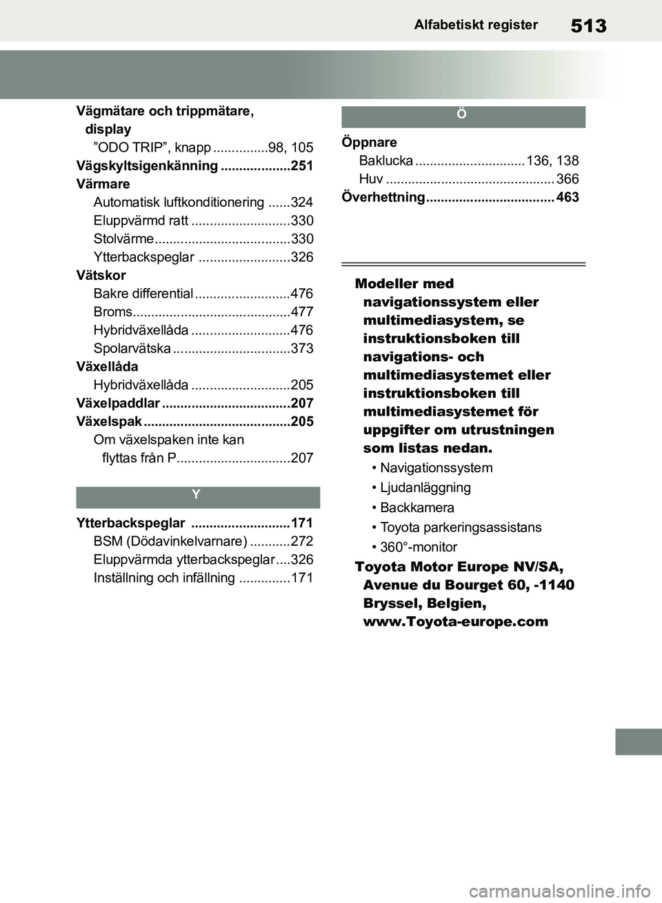 TOYOTA RAV4 2018 Bruksanvisningar (in Swedish) 513Alfabetiskt register
Vägmätare och trippmätare, display”ODO TRIP”, knapp ...............98, 105
Vägskyltsigenkänning ...................251
Värmare Automatisk luftkonditionering ......324 TOYOTA RAV4 2018 Bruksanvisningar (in Swedish) 513Alfabetiskt register
Vägmätare och trippmätare, display”ODO TRIP”, knapp ...............98, 105
Vägskyltsigenkänning ...................251
Värmare Automatisk luftkonditionering ......324