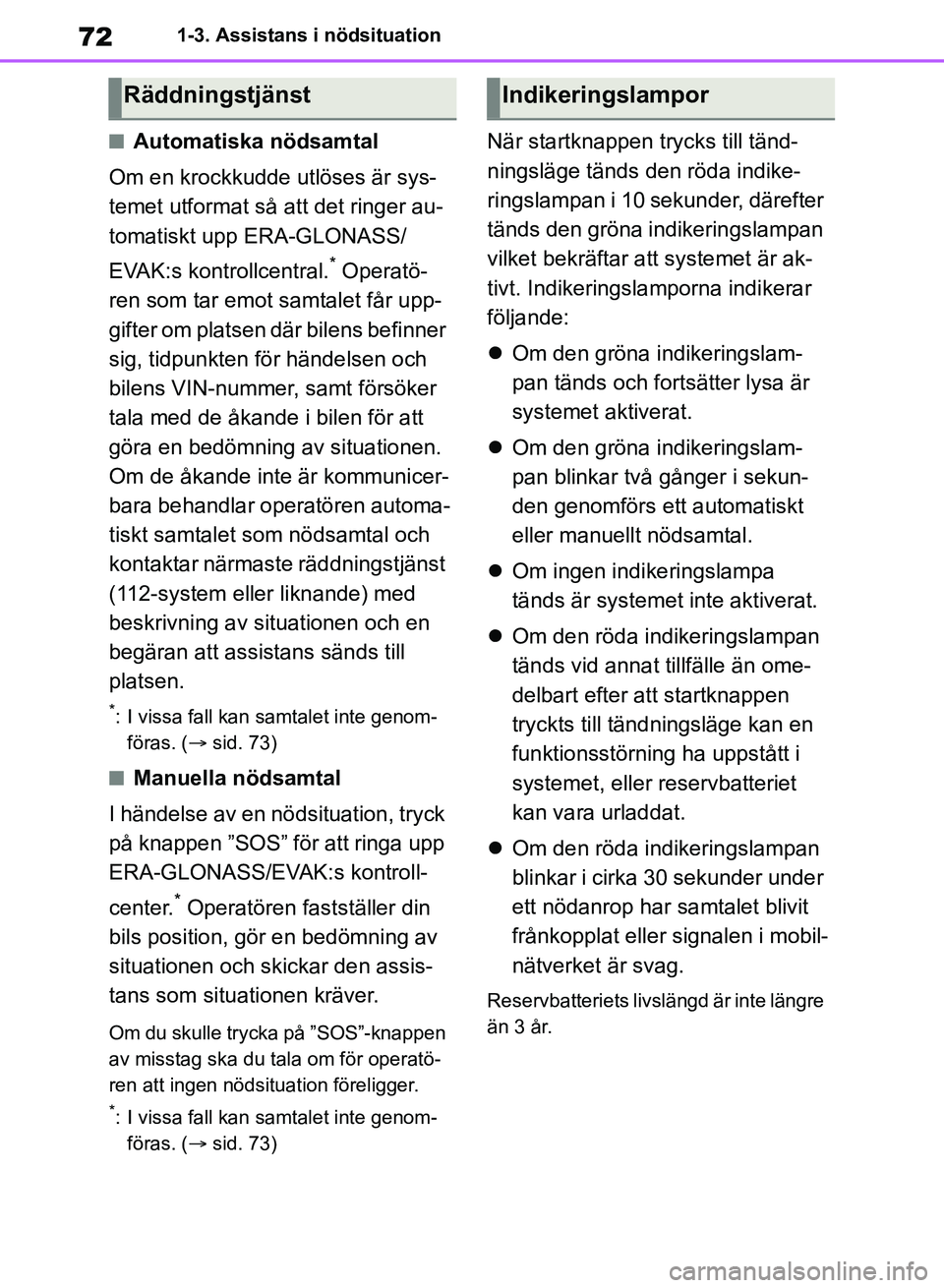 TOYOTA RAV4 2018  Bruksanvisningar (in Swedish) 721-3. Assistans i nödsituation
nAutomatiska nödsamtal
Om en krockkudde utlöses är sys-
temet utformat så att det ringer au-
tomatiskt upp ERA-GLONASS/ 
EVAK:s kontrollcentral.
* Operatö-
ren so