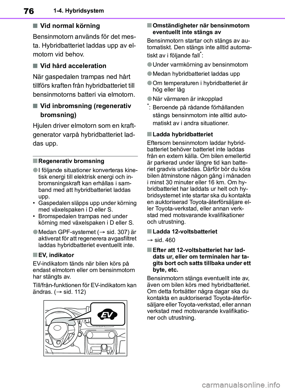 TOYOTA RAV4 2018  Bruksanvisningar (in Swedish) 761-4. Hybridsystem
nVid normal körning
Bensinmotorn används för det mes-
ta. Hybridbatteriet laddas upp av el-
motorn vid behov.
nVid hård acceleration
När gaspedalen trampas ned hårt 
tillför