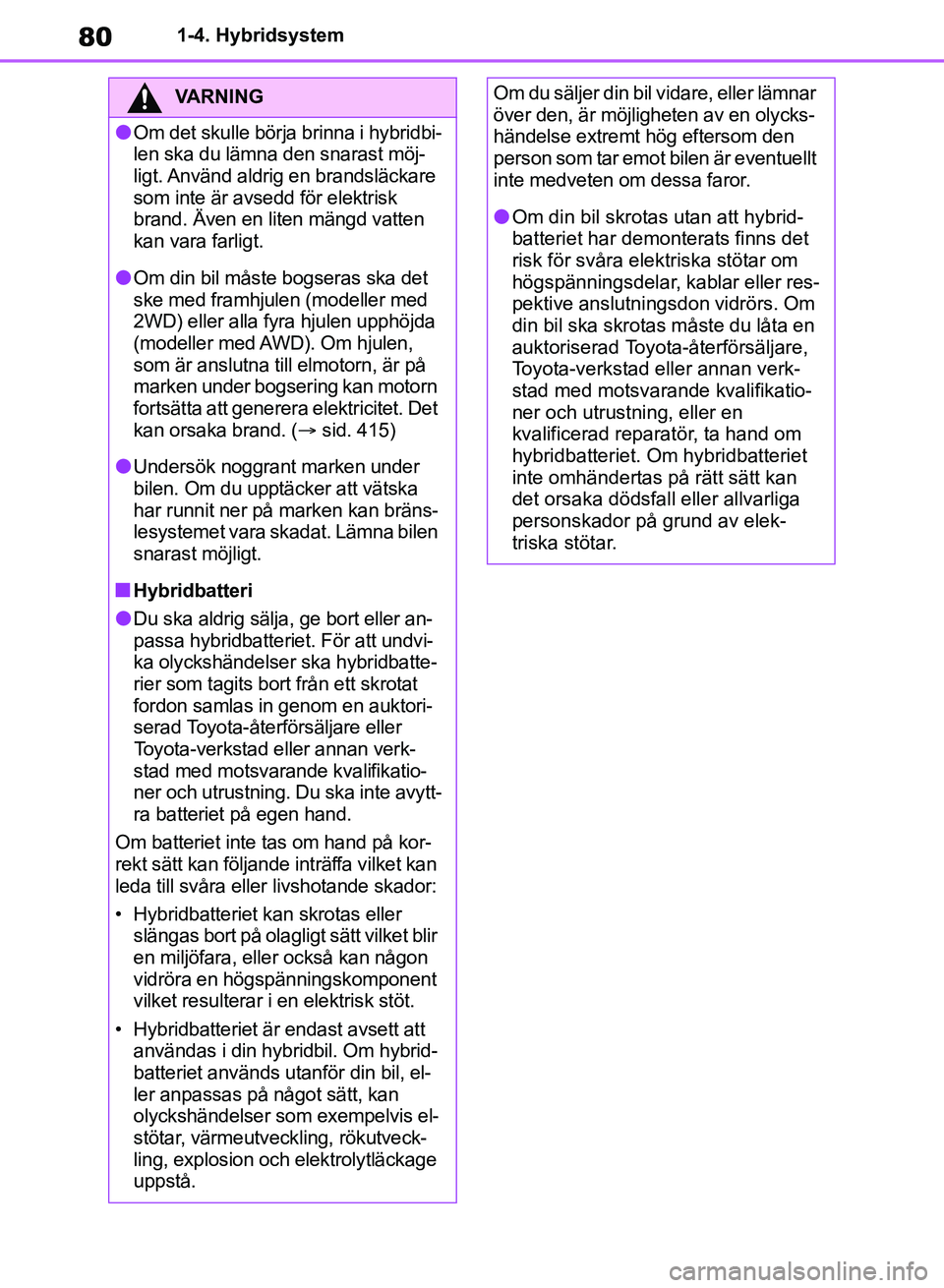 TOYOTA RAV4 2018  Bruksanvisningar (in Swedish) 801-4. Hybridsystem
VARNING
lOm det skulle börja brinna i hybridbi-
len ska du lämna den snarast möj-
ligt. Använd aldrig en brandsläckare 
som inte är avsedd för elektrisk 
brand. Även en lit