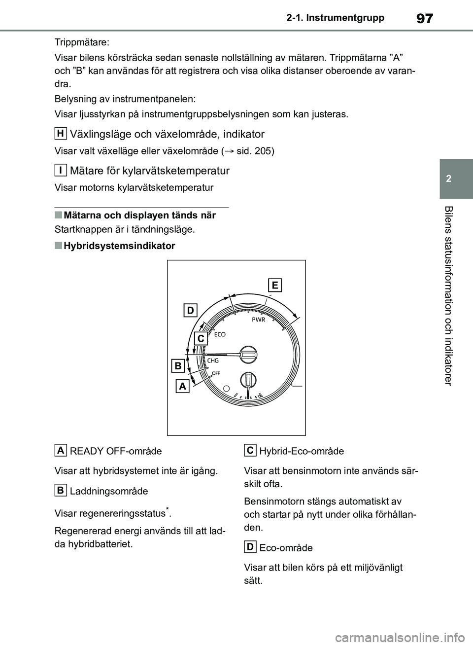 TOYOTA RAV4 2018 Bruksanvisningar (in Swedish) 97
2
2-1. Instrumentgrupp
Bilens statusinformation och indikatorer
Trippmätare:
Visar bilens körsträcka sedan senaste nollställning av mätaren. Trippmätarna ”A”
och ”B” kan användas f TOYOTA RAV4 2018 Bruksanvisningar (in Swedish) 97
2
2-1. Instrumentgrupp
Bilens statusinformation och indikatorer
Trippmätare:
Visar bilens körsträcka sedan senaste nollställning av mätaren. Trippmätarna ”A”
och ”B” kan användas f