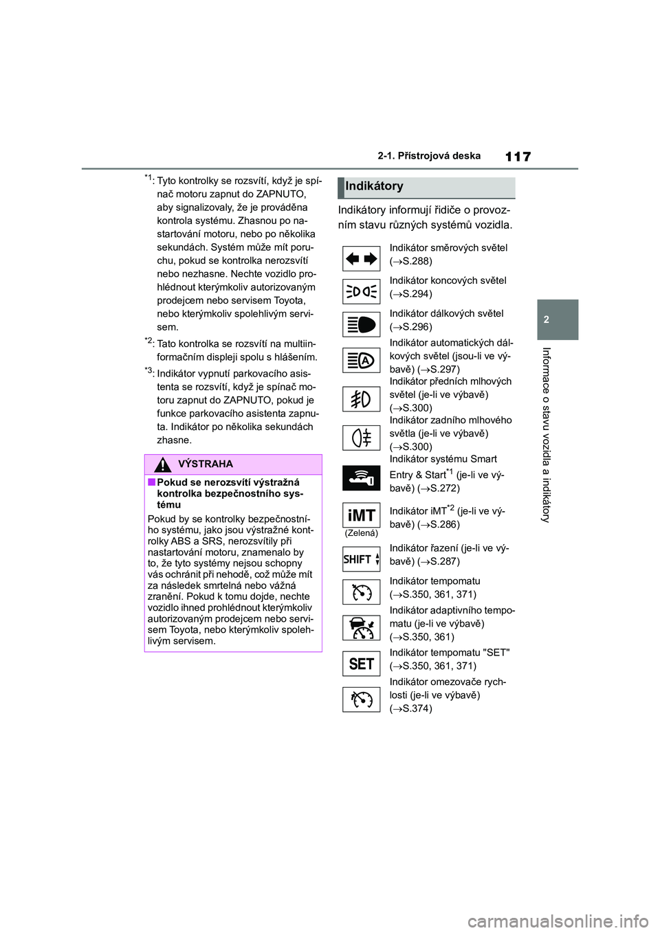 TOYOTA RAV4 2018  Návod na použití (in Czech) 117
2
2-1. Přístrojová deska
Informace o stavu vozidla a indikátory
*1:Tyto kontrolky se rozsvítí, když je spí-
nač motoru zapnut do ZAPNUTO, 
aby signalizovaly, že je prováděna 
kontrola 