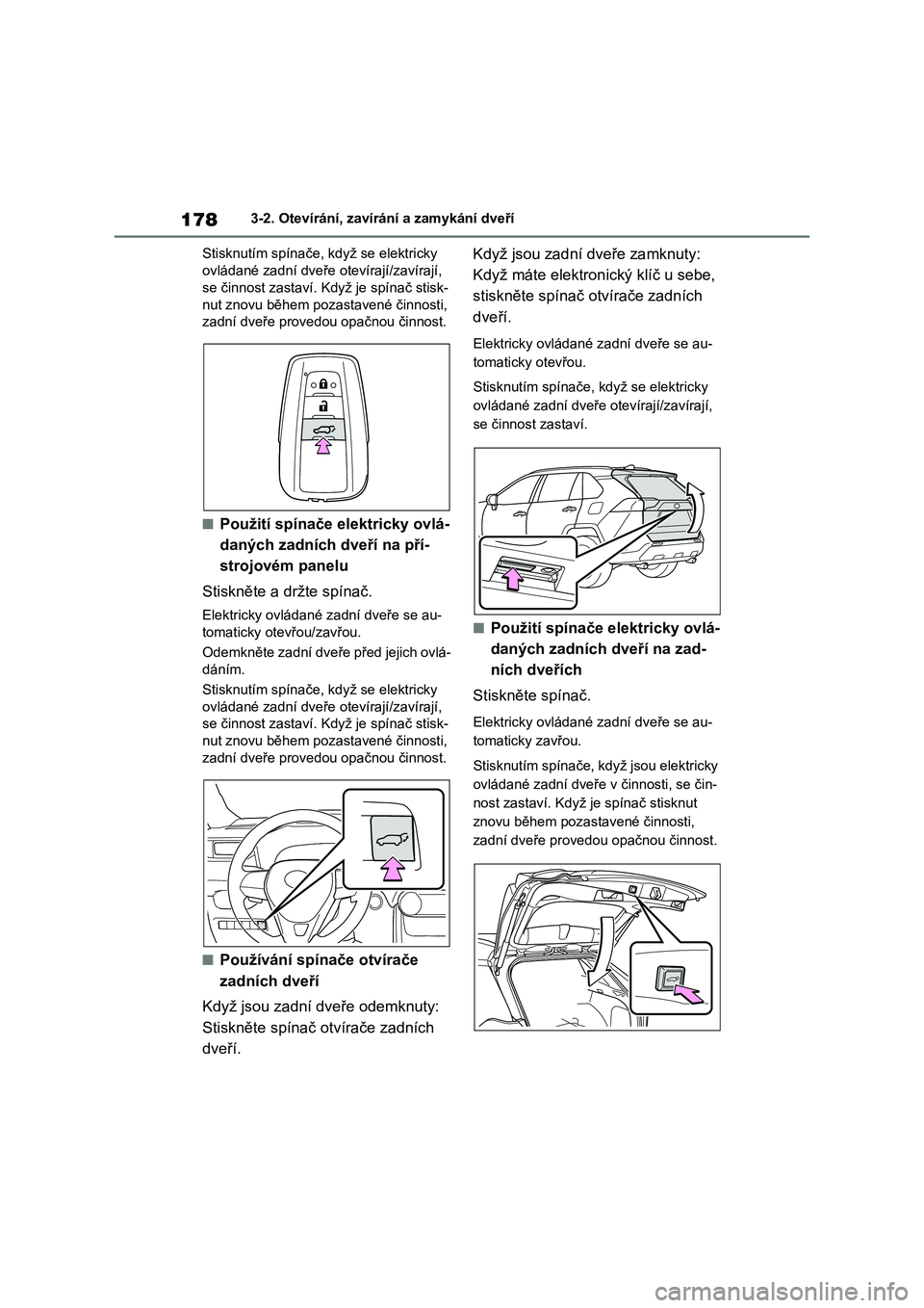 TOYOTA RAV4 2018  Návod na použití (in Czech) 1783-2. Otevírání, zavírání a zamykání dveří
Stisknutím spínače, když se elektricky 
ovládané zadní dveře otevírají/zavírají, 
se činnost zastaví. Když je spínač stisk-
nut 