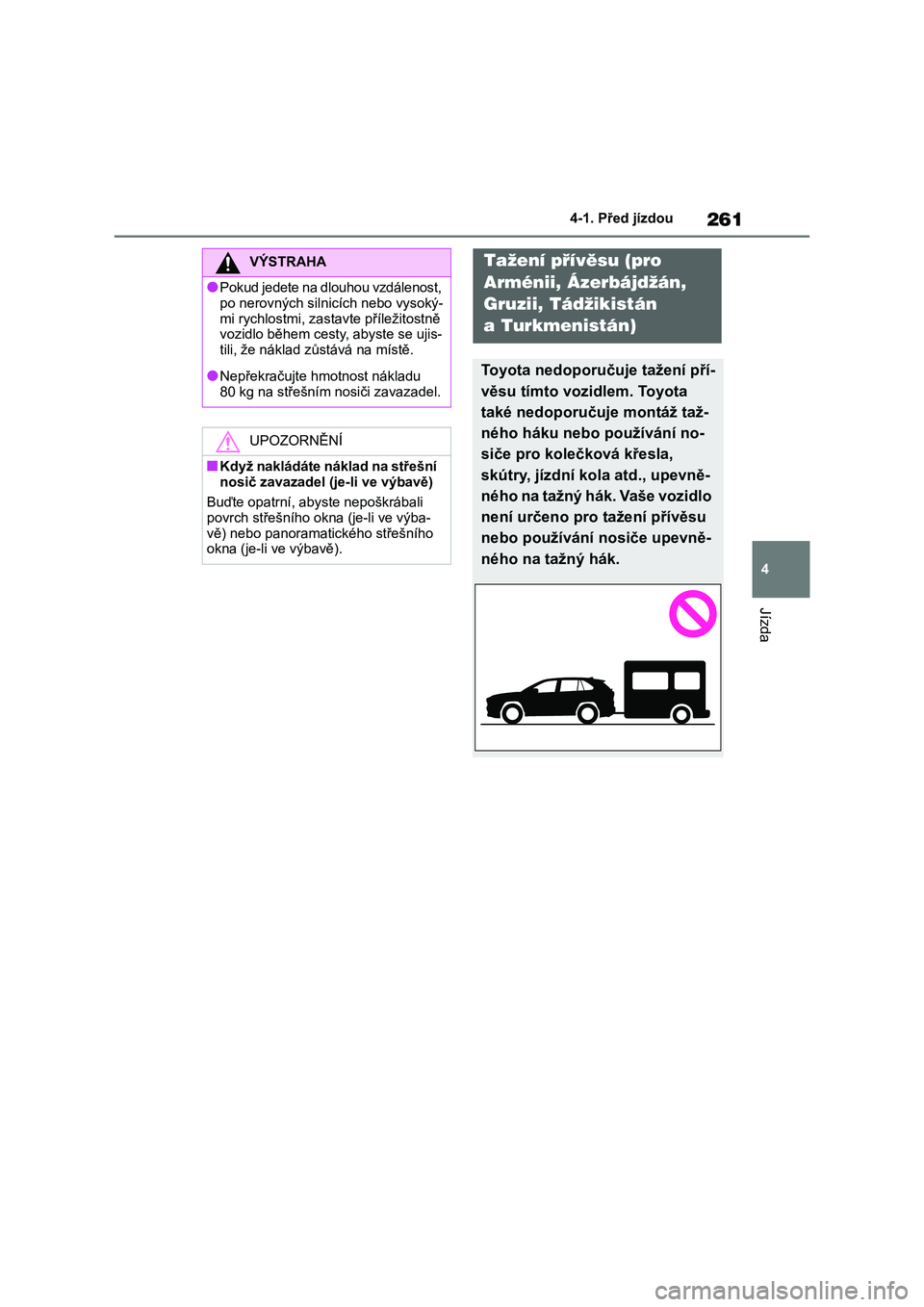 TOYOTA RAV4 2018  Návod na použití (in Czech) 261
4
4-1. Před jízdou
Jízda
VÝSTRAHA
●Pokud jedete na dlouhou vzdálenost, 
po nerovných silnicích nebo vysoký-
mi rychlostmi, zastavte příležitostně vozidlo během cesty, abyste se ujis
