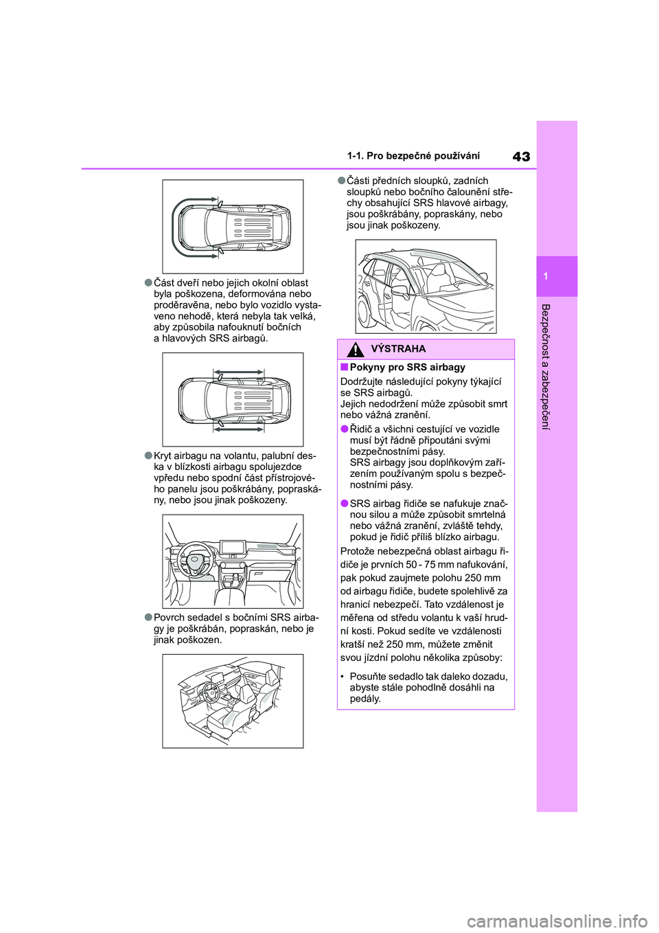 TOYOTA RAV4 2018  Návod na použití (in Czech) 43
1
1-1. Pro bezpečné používání
Bezpečnost a zabezpečení
●Část dveří nebo jejich okolní oblast 
byla poškozena, deformována nebo proděravěna, nebo bylo vozidlo vysta-
veno nehodě