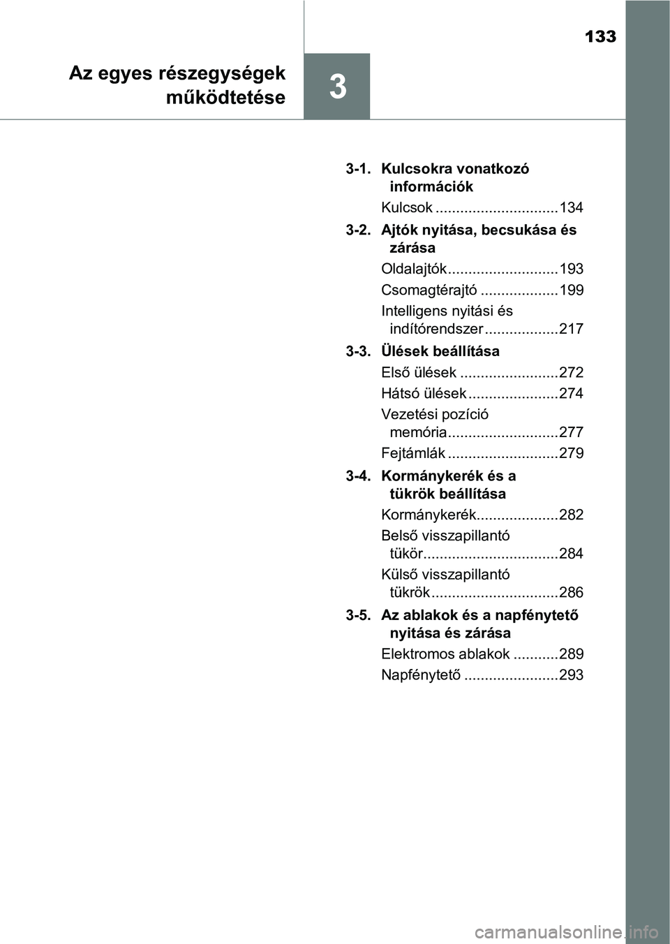 TOYOTA RAV4 2017  Kezelési útmutató (in Hungarian) 133
3
Az egyes részegységekműködtetése
3-1. Kulcsokra vonatkozó információk
Kulcsok .............................. 134
3-2. Ajtók nyitása, becsukása és  zárása
Oldalajtók ..............