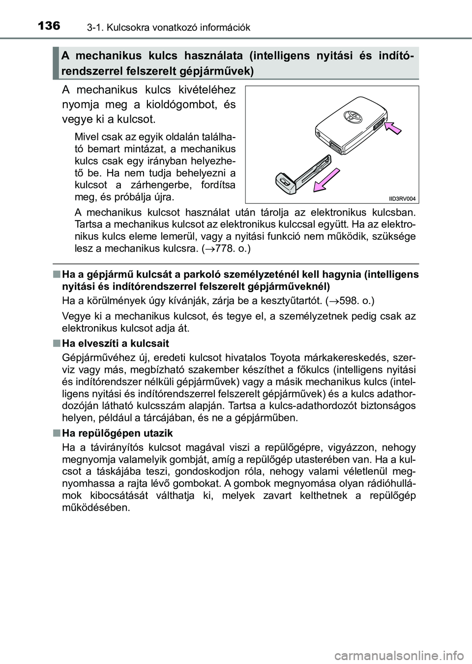 TOYOTA RAV4 2017 Kezelési útmutató (in Hungarian) 1363-1. Kulcsokra vonatkozó információk
A mechanikus kulcs kivételéhez
nyomja meg a kioldógombot, és
vegye ki a kulcsot.
Mivel csak az egyik oldalán találha-
tó bemart mintázat, a TOYOTA RAV4 2017 Kezelési útmutató (in Hungarian) 1363-1. Kulcsokra vonatkozó információk
A mechanikus kulcs kivételéhez
nyomja meg a kioldógombot, és
vegye ki a kulcsot.
Mivel csak az egyik oldalán találha-
tó bemart mintázat, a