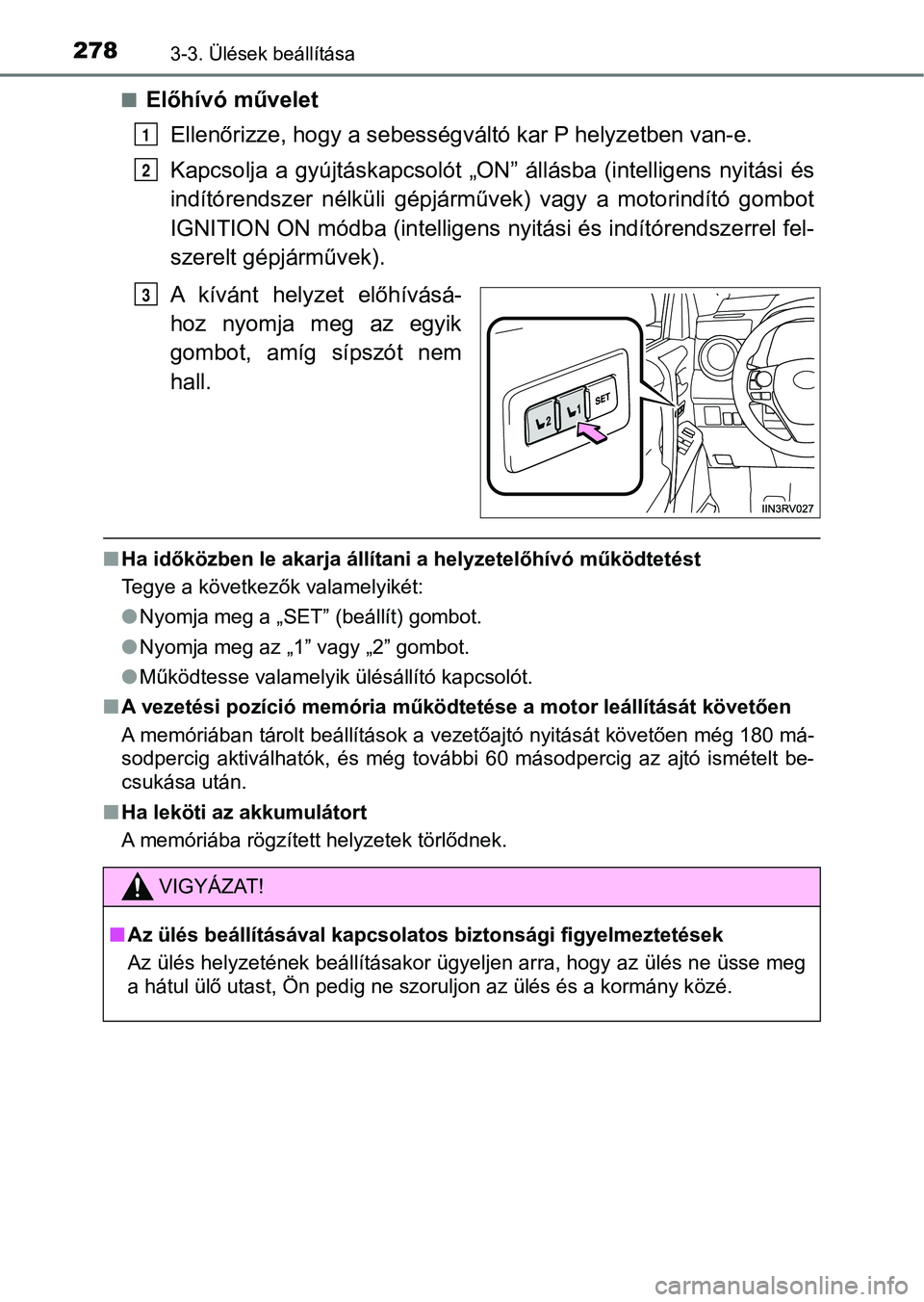 TOYOTA RAV4 2017  Kezelési útmutató (in Hungarian) 2783-3. Ülések beállítása
nElőhívó műveletEllenőrizze, hogy a sebességváltó kar P helyzetben van-e.
Kapcsolja  a  gyújtáskapcsolót  „ON”   állásba  (intelligens  nyitási és
ind
