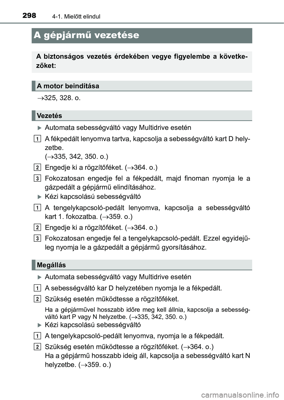TOYOTA RAV4 2017  Kezelési útmutató (in Hungarian) 2984-1. Mielőtt elindul
A gépjármű vezetése
 325, 328. o.
Automata sebességváltó v agy Multidrive esetén
A fékpedált lenyomva tartva, kapc solja a sebességváltó kart D hely-
zetbe.