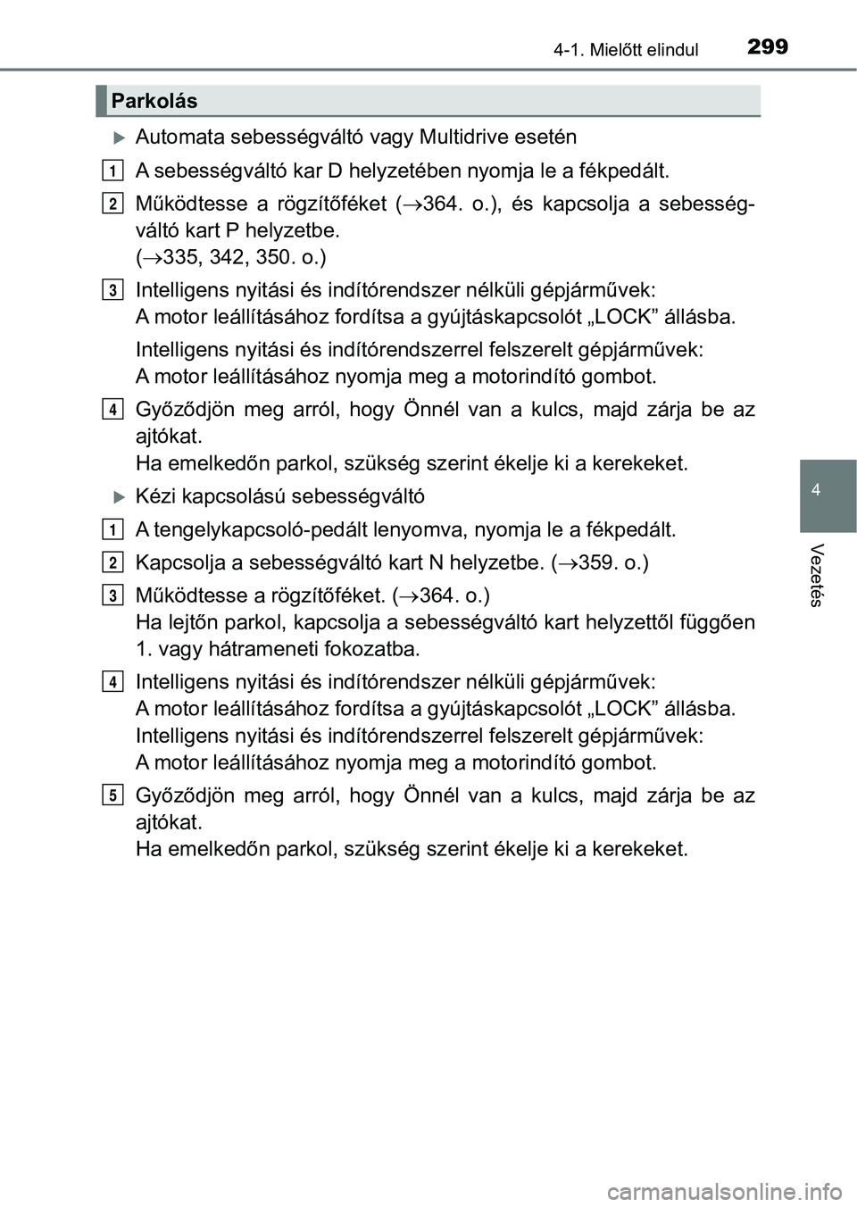 TOYOTA RAV4 2017  Kezelési útmutató (in Hungarian) 2994-1. Mielőtt elindul
4
Vezetés
Automata sebességváltó vagy Multidrive esetén
A sebességváltó kar D helyzet ében nyomja le a fékpedált.
Működtesse  a  rögzítőféket  ( 364.  o