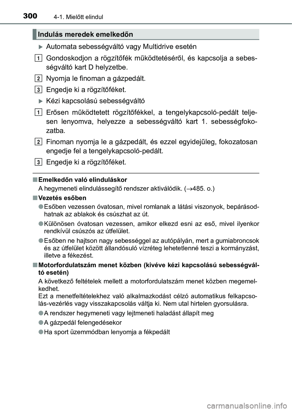 TOYOTA RAV4 2017  Kezelési útmutató (in Hungarian) 3004-1. Mielőtt elindul
Automata sebességváltó vagy Multidrive esetén
Gondoskodjon  a  rögzítőfék  működtetéséről,  és  kapcsolja  a  sebes-
ségváltó kart D helyzetbe.
Nyomja le f
