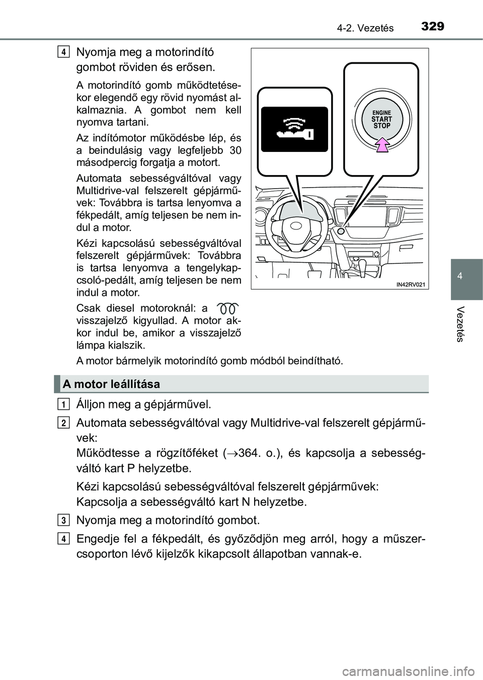 TOYOTA RAV4 2017  Kezelési útmutató (in Hungarian) 3294-2. Vezetés
4
Vezetés
Nyomja meg a motorindító 
gombot röviden és erősen.
A  motorindító  gomb  működtetése-
kor elegendő egy rövid nyomást al-
kalmaznia.  A  gombot  nem  kell
nyom