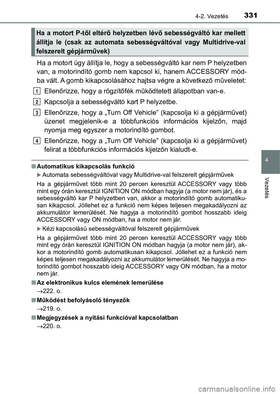 TOYOTA RAV4 2017  Kezelési útmutató (in Hungarian) 3314-2. Vezetés
4
Vezetés
Ha a motort úgy állítja le, hogy a sebességváltó kar nem P helyzetben
van,  a  motorindító  gomb  nem  kapcsol  ki,  hanem ACCESSORY  mód-
ba vált. A gomb kikapcs