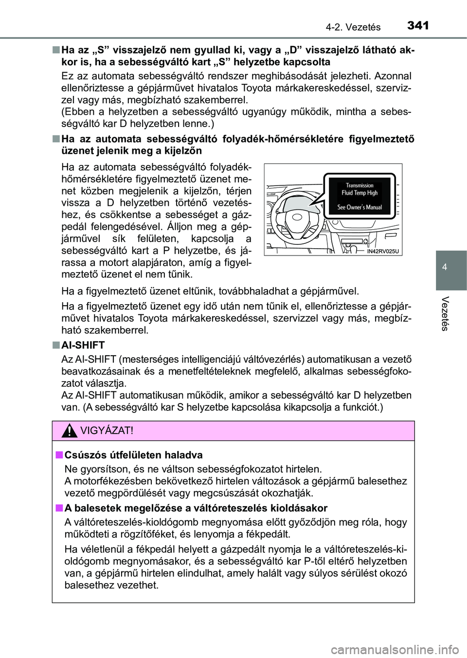TOYOTA RAV4 2017  Kezelési útmutató (in Hungarian) 3414-2. Vezetés
4
Vezetés
nHa  az  „S”  visszajelző  nem  gyullad  ki,  vagy  a  „D”  visszajelző  lá tható  ak-
kor is, ha a sebességváltó kart „S” helyzetbe kapcsolta
Ez  az  au
