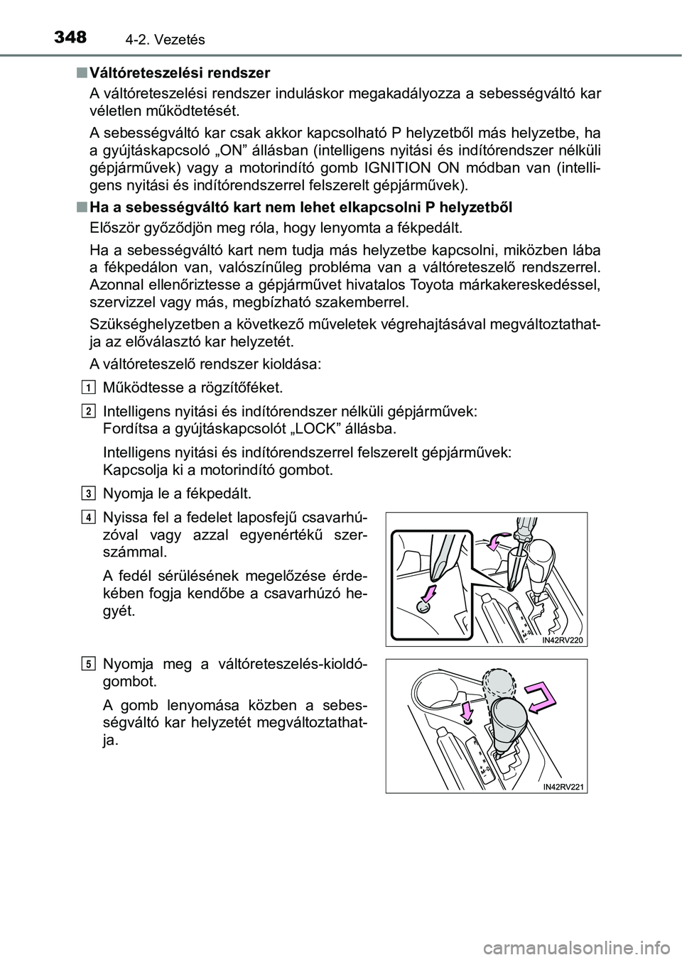 TOYOTA RAV4 2017  Kezelési útmutató (in Hungarian) 3484-2. Vezetés
nVáltóreteszelési rendszer
A váltóreteszelési rendszer  induláskor megakadályozza a sebessé gváltó kar
véletlen működtetését.
A sebességváltó kar csak akkor kapcsol