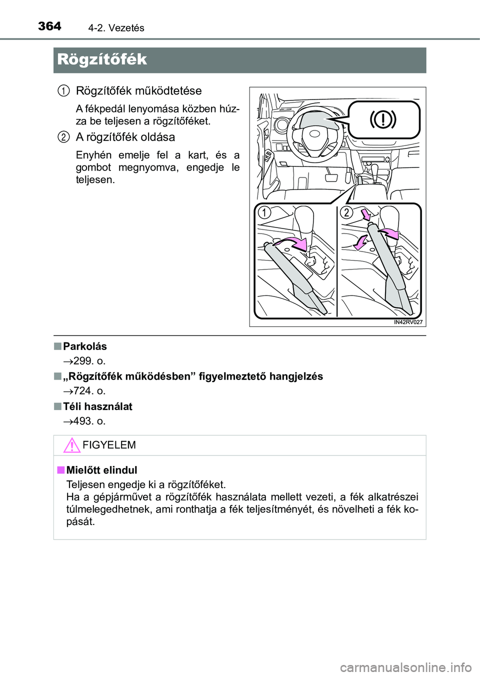 TOYOTA RAV4 2017  Kezelési útmutató (in Hungarian) 3644-2. Vezetés
Rögzítőfék
Rögzítőfék m űködtetése
A fékpedál lenyomása közben húz-
za be teljesen a rögzítőféket.
A rögzítőfék oldása
Enyhén  emelje  fel  a  kart,  és  a
