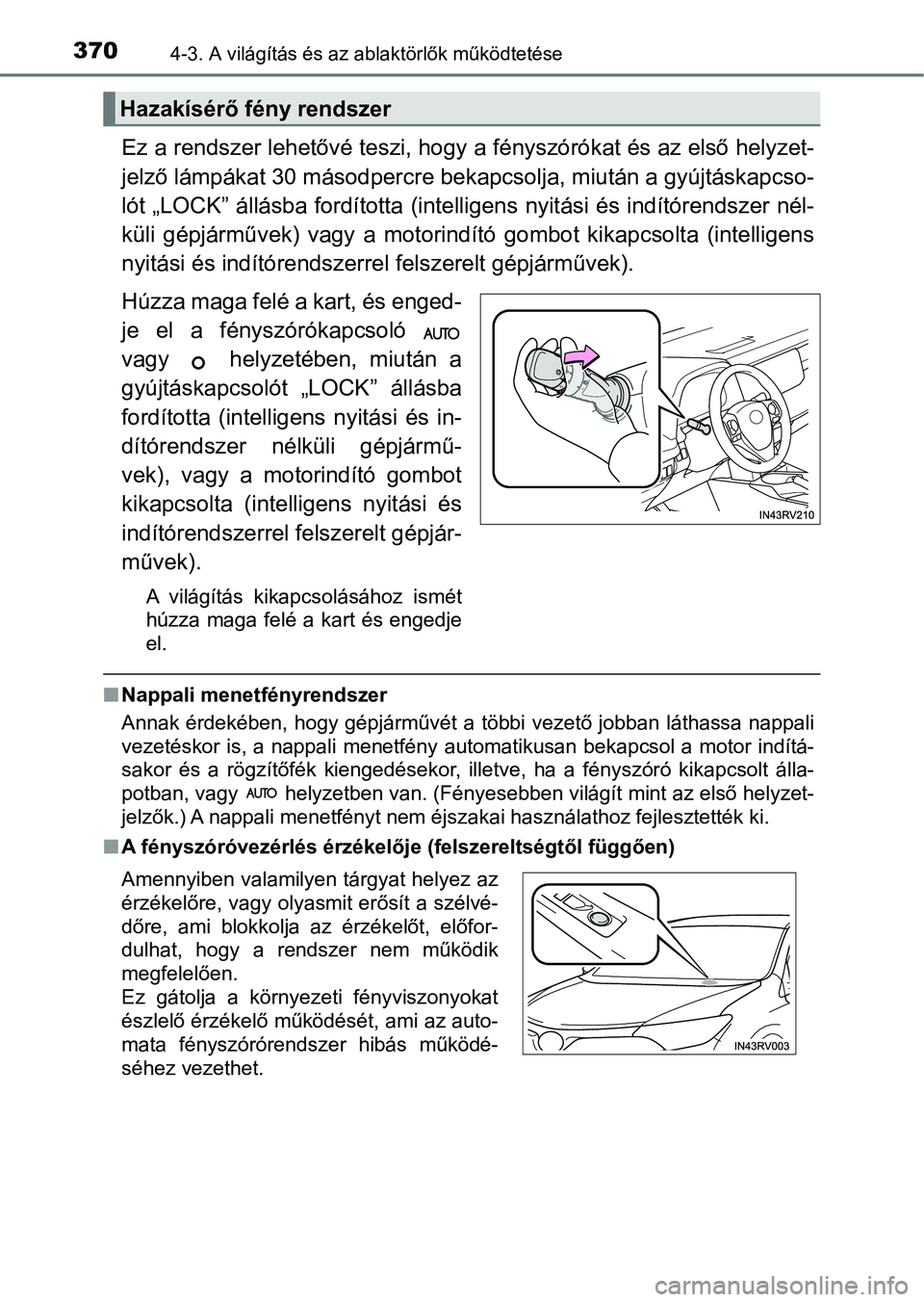 TOYOTA RAV4 2017  Kezelési útmutató (in Hungarian) 3704-3. A világítás és az ablaktörlők működtetése
Ez a rendszer lehetővé teszi, hog y a fényszórókat és az első helyzet-
jelző lámpákat 30 másodpercre bekapcsolja, miután a gyújt