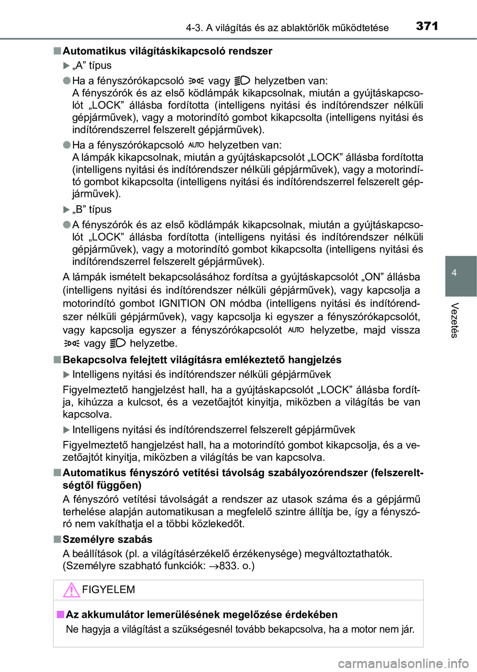 TOYOTA RAV4 2017  Kezelési útmutató (in Hungarian) 3714-3. A világítás és az ablaktörlők működtetése
4
Vezetés
nAutomatikus világít áskikapcsoló rendszer
„A” típus
l Ha a fényszórókapcsoló   vagy   helyzetben van:
A  fénysz