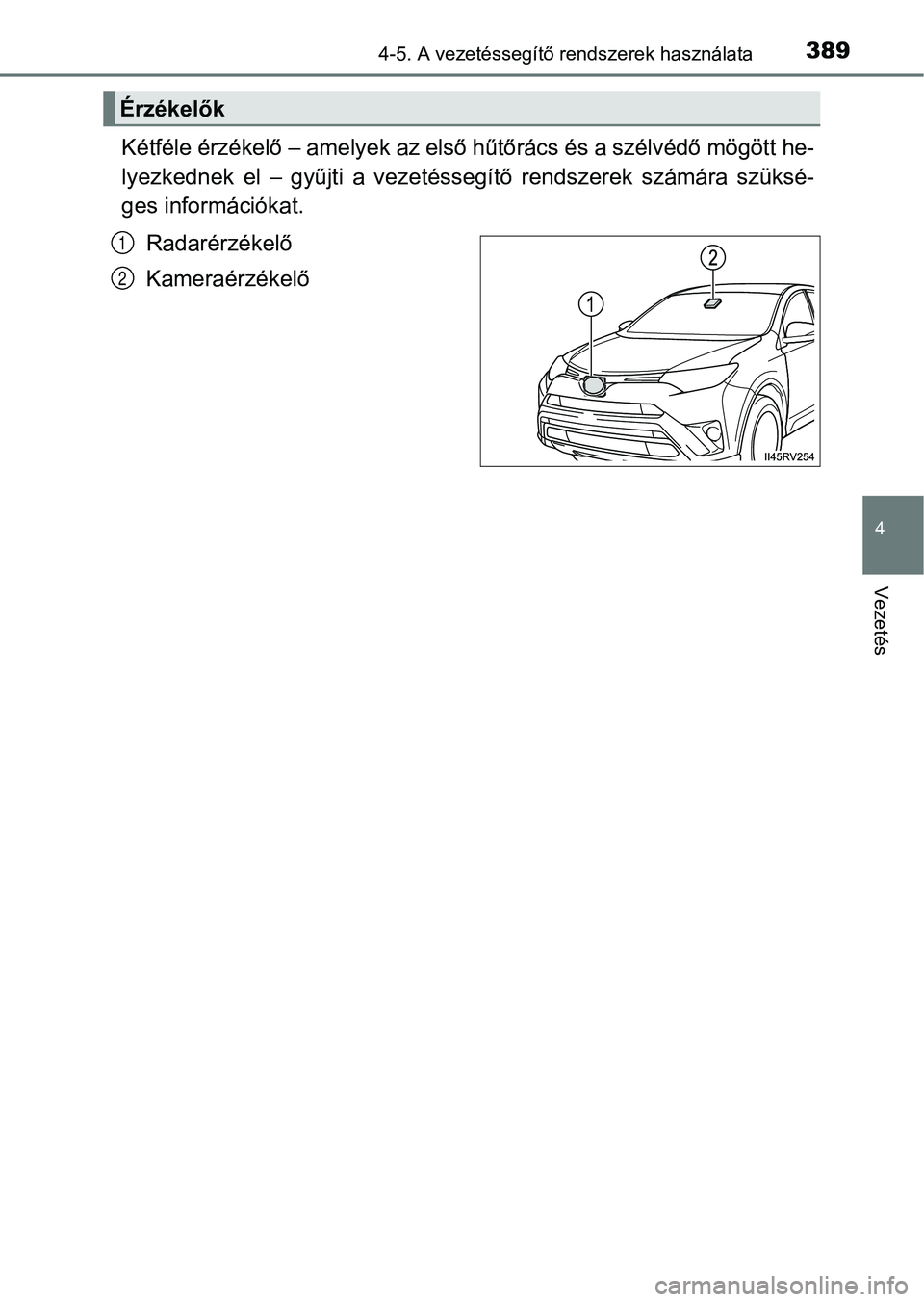 TOYOTA RAV4 2017  Kezelési útmutató (in Hungarian) 3894-5. A vezetéssegítő rendszerek használata
4
Vezetés
Kétféle érzékelő – amelyek az első hűtőrács és a szélvédő mögött he-
lyezkednek  el  –  gyűjti  a  vezetéssegítő  re