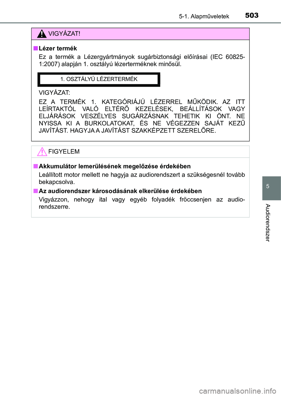 TOYOTA RAV4 2017 Kezelési útmutató (in Hungarian) 5035-1. Alapműveletek
5
Audiorendszer
VIGYÁZAT!
nLézer termék
Ez a termék a Lézergyártmányok s ugárbiztonsági előírásai (IEC 60825-
1:2007) alapján 1. osztályú lézerterméknek TOYOTA RAV4 2017 Kezelési útmutató (in Hungarian) 5035-1. Alapműveletek
5
Audiorendszer
VIGYÁZAT!
nLézer termék
Ez a termék a Lézergyártmányok s ugárbiztonsági előírásai (IEC 60825-
1:2007) alapján 1. osztályú lézerterméknek